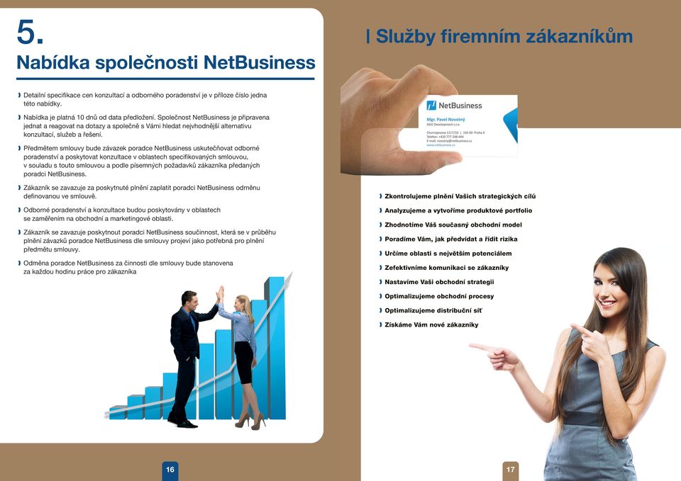 Předmětem smlouvy bude závazek poradce NetBusiness uskutečňovat odborné poradenství a poskytovat konzultace v oblastech specifikovaných smlouvou, v souladu s touto smlouvou a podle písemných