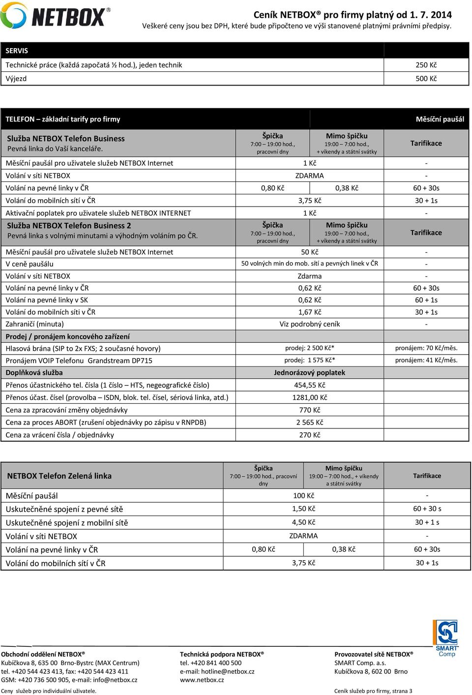 , + víkendy a státní svátky Měsíční paušál pro uživatele služeb NETBOX Internet 1 Kč - Volání v síti NETBOX ZDARMA - Volání na pevné linky v ČR 0,80 Kč 0,38 Kč 60 + 30s Volání do mobilních sítí v ČR