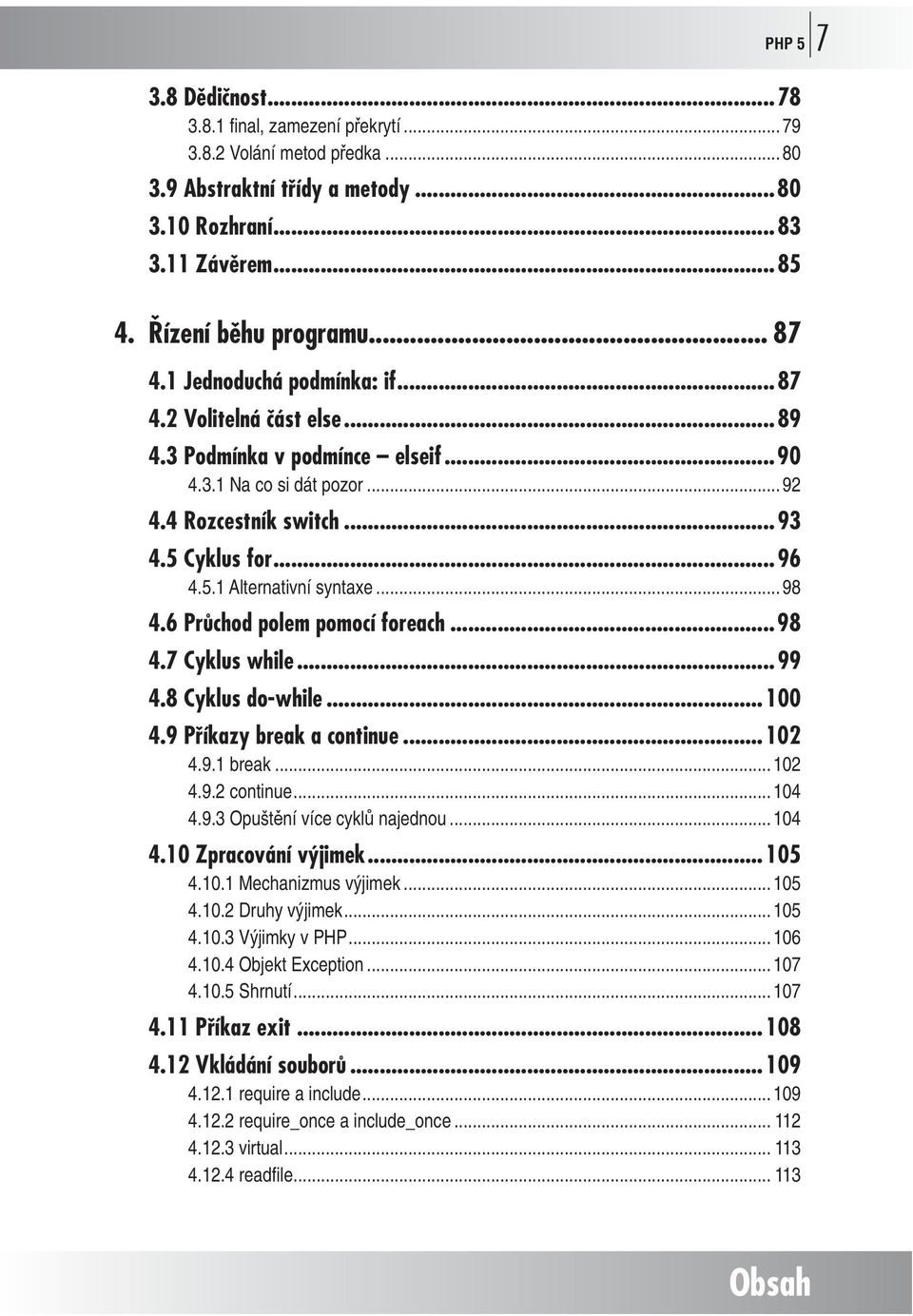.. 98 4.6 Průchod polem pomocí foreach...98 4.7 Cyklus while...99 4.8 Cyklus do-while...100 4.9 Příkazy break a continue...102 4.9.1 break... 102 4.9.2 continue... 104 4.9.3 Opuštění více cyklů najednou.