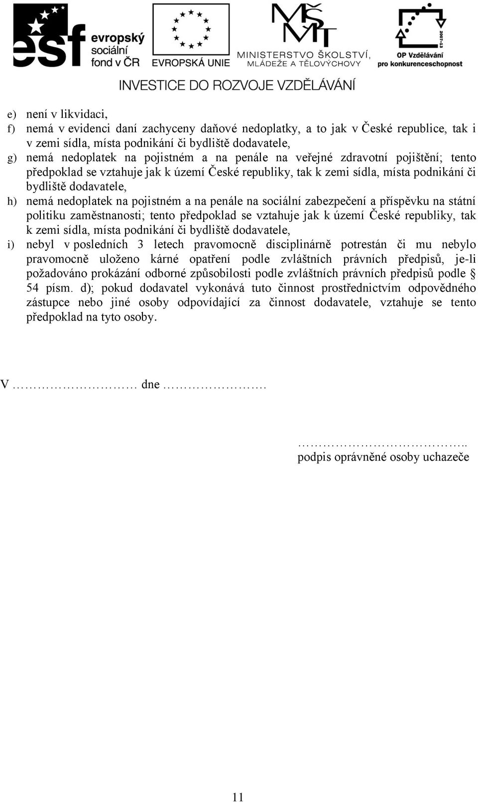 na sociální zabezpečení a příspěvku na státní politiku zaměstnanosti; tento předpoklad se vztahuje jak k území České republiky, tak k zemi sídla, místa podnikání či bydliště dodavatele, i) nebyl v