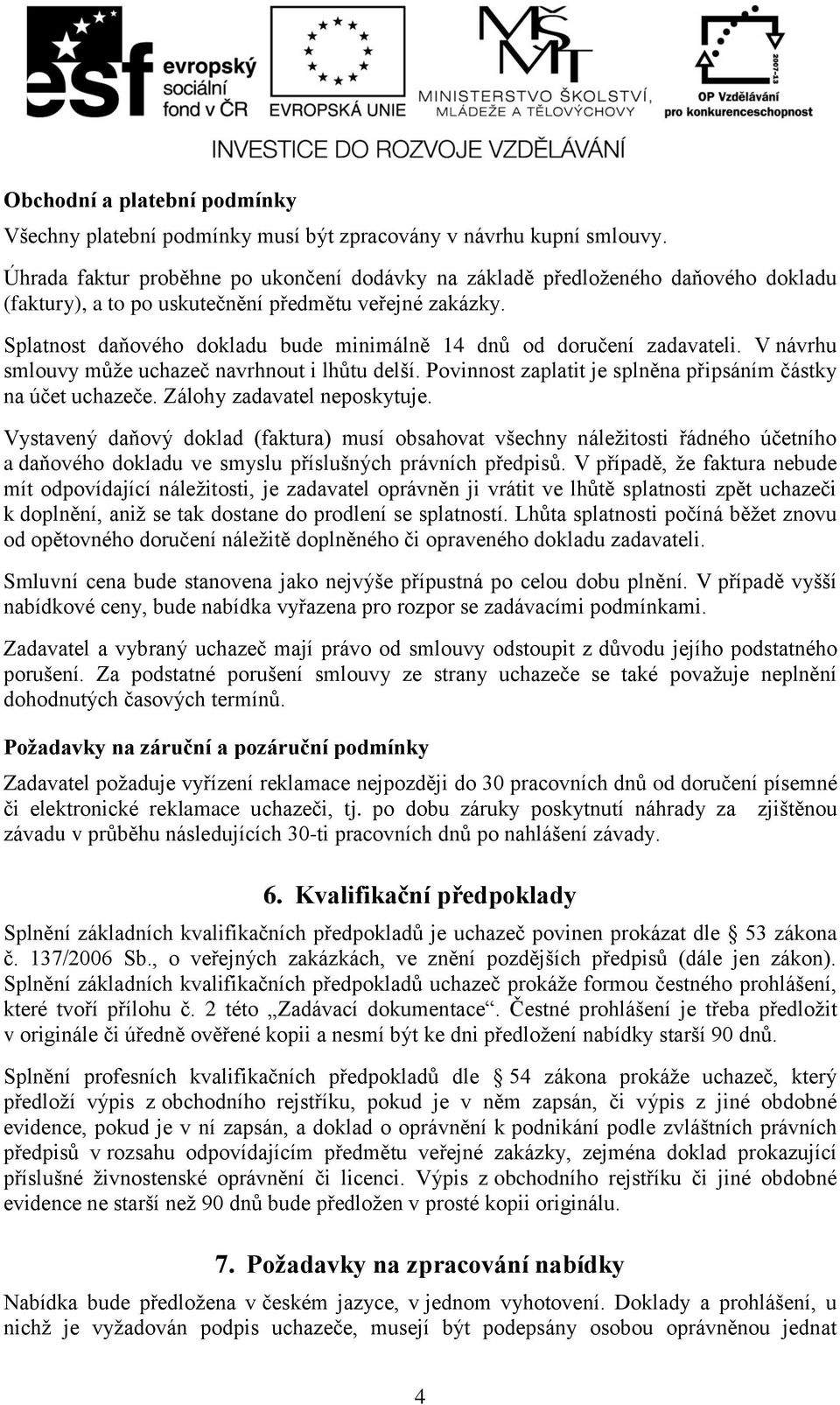 Splatnost daňového dokladu bude minimálně 14 dnů od doručení zadavateli. V návrhu smlouvy může uchazeč navrhnout i lhůtu delší. Povinnost zaplatit je splněna připsáním částky na účet uchazeče.