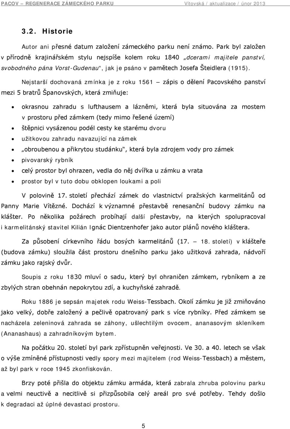 Nejstarší dochovaná zmínka je z roku 1561 zápis o dělení Pacovského panství mezi 5 bratrů Španovských, která zmiňuje: okrasnou zahradu s lufthausem a lázněmi, která byla situována za mostem v