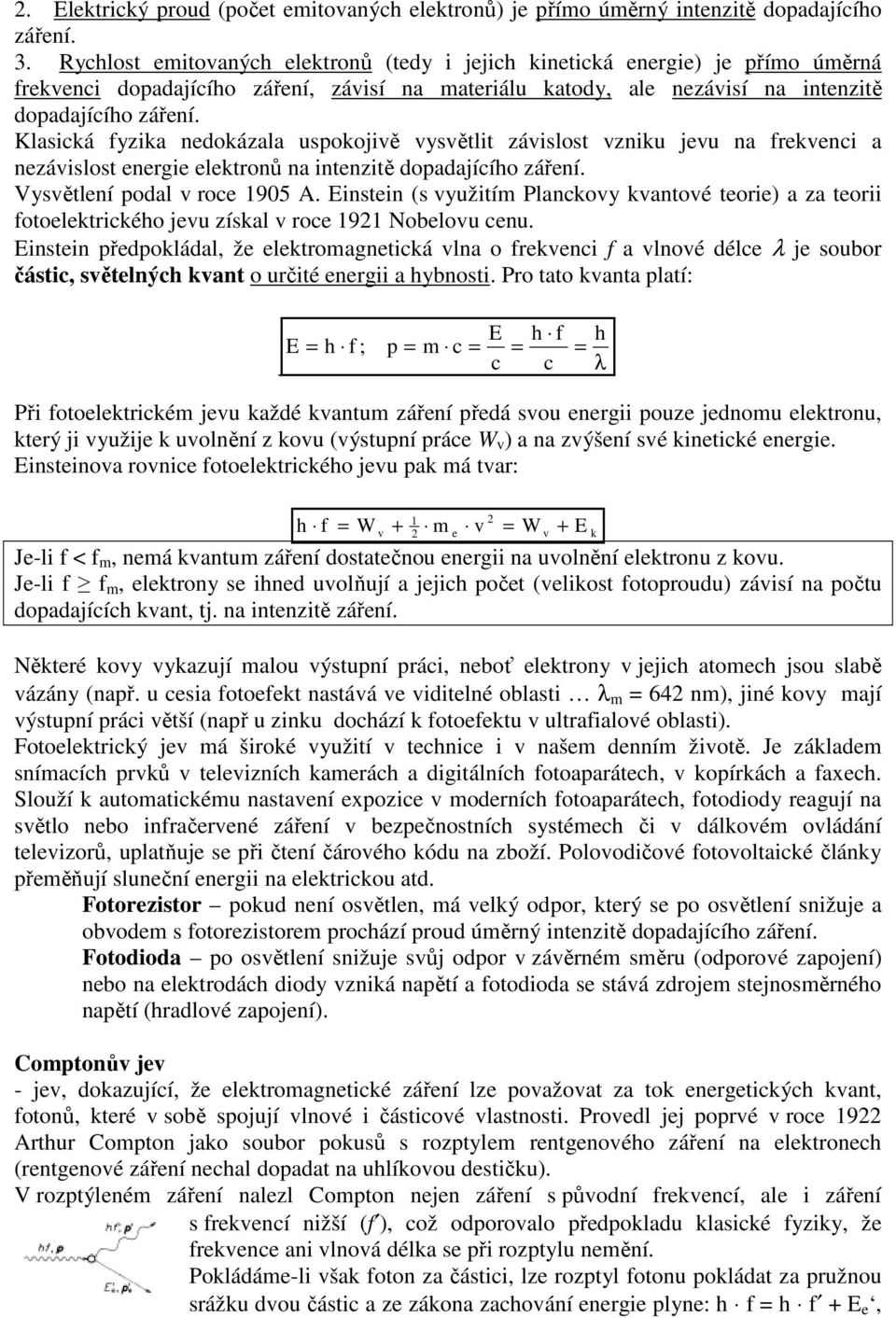 Klasická fyzika ndokázala uspokojivě vysvětlit závislost vzniku jvu na frkvnci a nzávislost nrgi lktronů na intnzitě dopadajícího zářní. Vysvětlní podal v roc 1905 A.