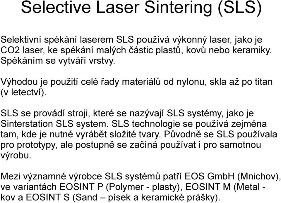 SLS se provádí stroji, které se nazývají SLS systémy, jako je Sinterstation SLS system. SLS technologie se používá zejména tam, kde je nutné vyrábět složité tvary.