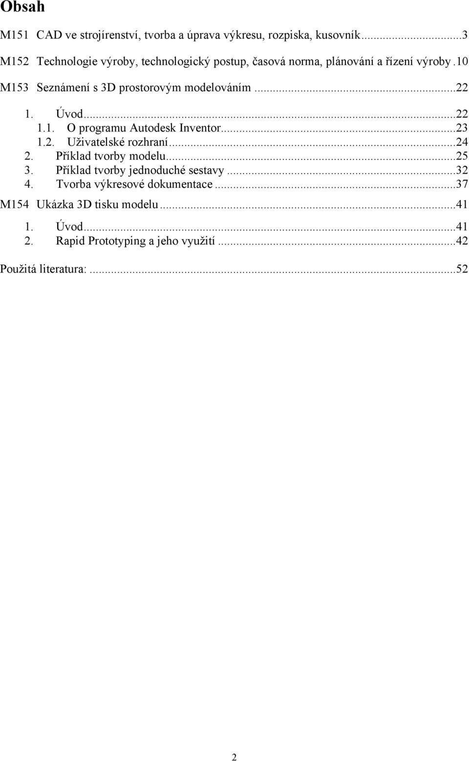 10 M153 Seznámení s 3D prostorovým modelováním... 22 1. Úvod... 22 1.1. O programu Autodesk Inventor... 23 1.2. Uživatelské rozhraní.