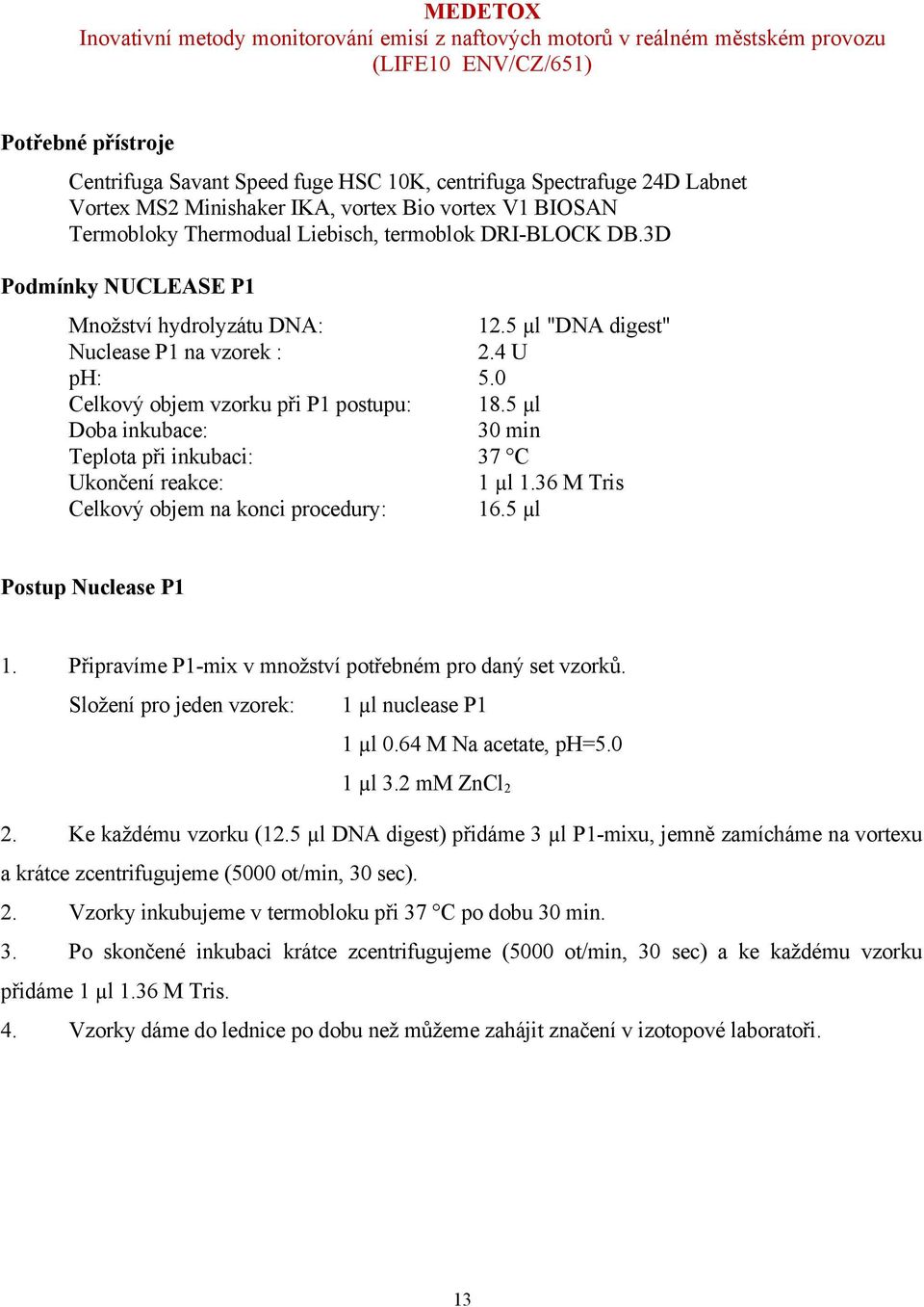 5 µl Doba inkubace: 30 min Teplota při inkubaci: 37 C Ukončení reakce: 1 µl 1.36 M Tris Celkový objem na konci procedury: 16.5 µl Postup Nuclease P1 1.