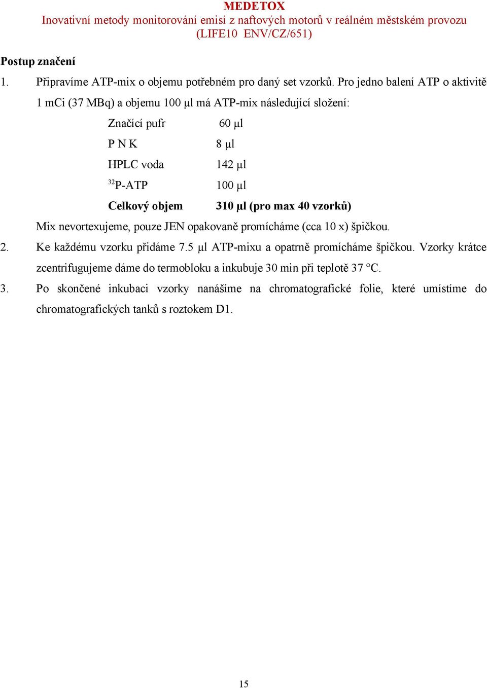 Celkový objem 310 µl (pro max 40 vzorků) Mix nevortexujeme, pouze JEN opakovaně promícháme (cca 10 x) špičkou. 2. Ke každému vzorku přidáme 7.