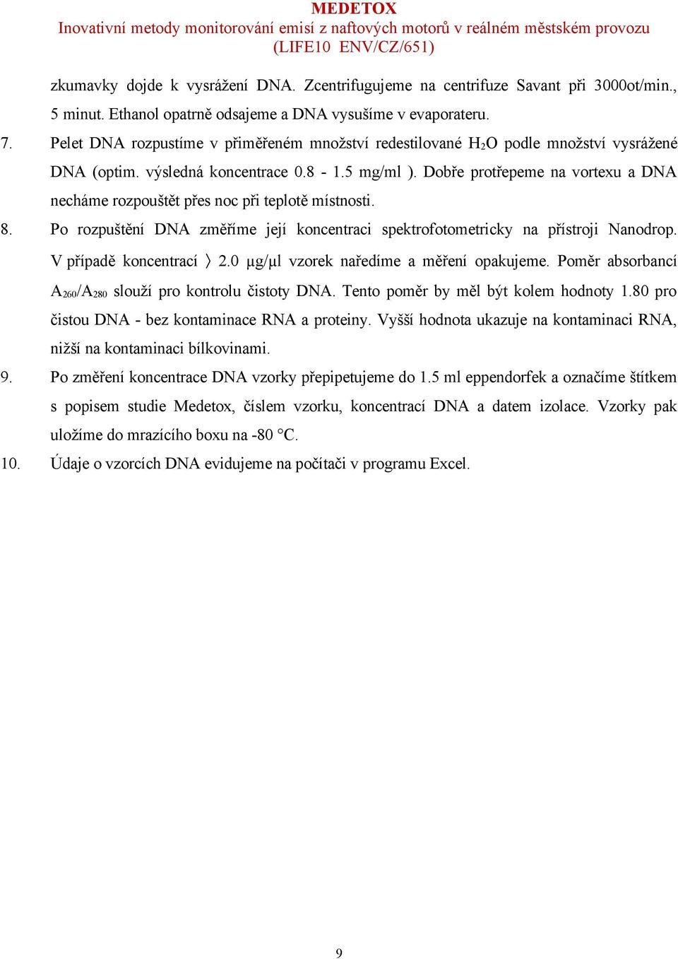 Dobře protřepeme na vortexu a DNA necháme rozpouštět přes noc při teplotě místnosti. 8. Po rozpuštění DNA změříme její koncentraci spektrofotometricky na přístroji Nanodrop. V případě koncentrací 2.