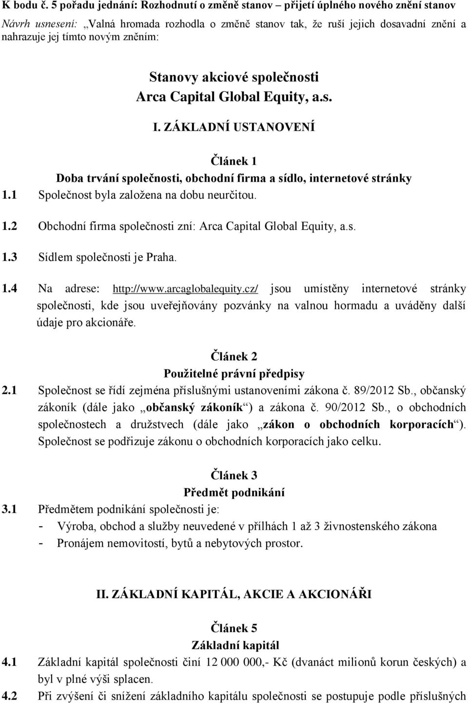 zněním: Stanovy akciové společnosti Arca Capital Global Equity, a.s. I. ZÁKLADNÍ USTANOVENÍ Článek 1 Doba trvání společnosti, obchodní firma a sídlo, internetové stránky 1.