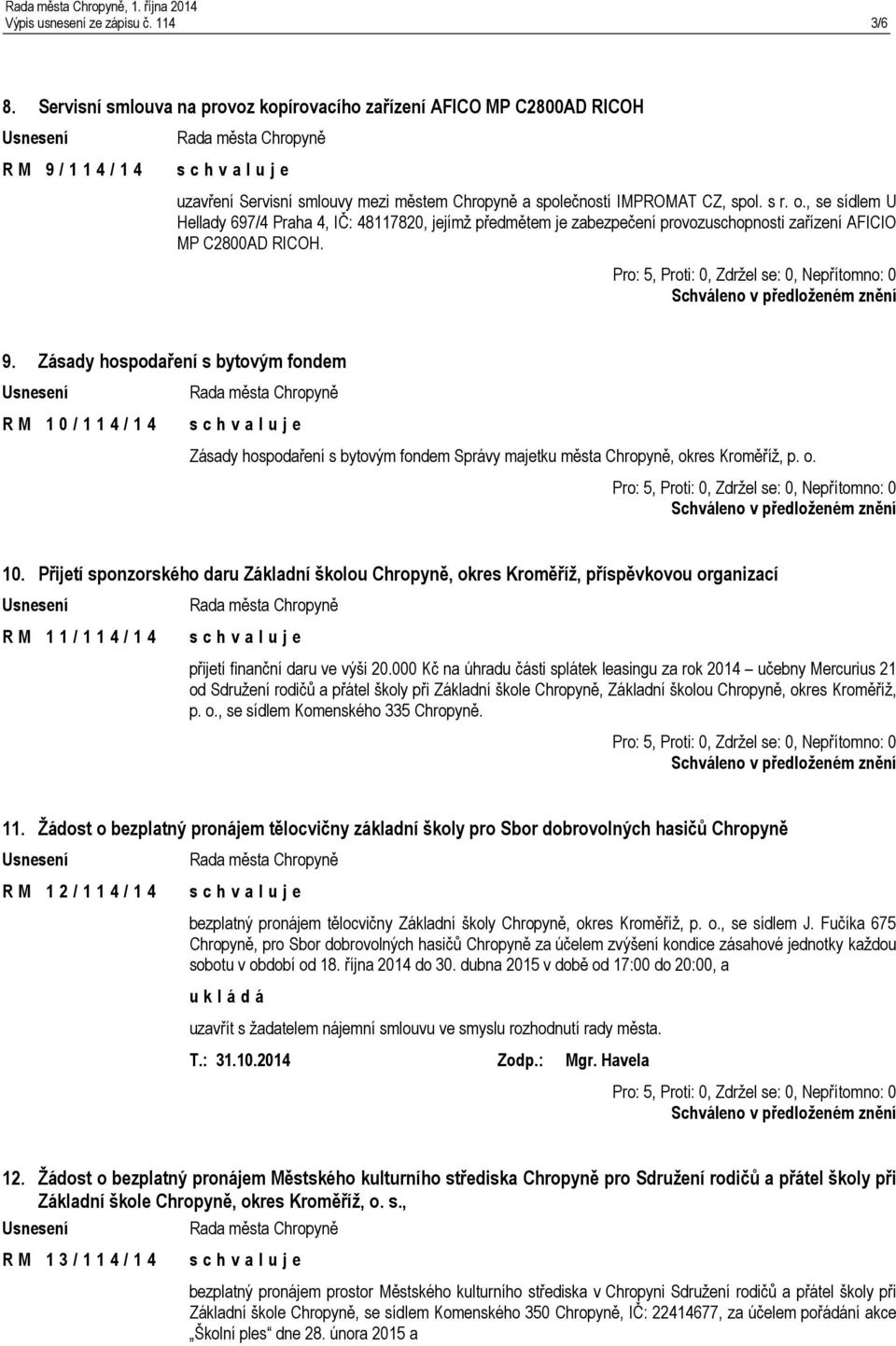 , se sídlem U Hellady 697/4 Praha 4, IČ: 48117820, jejímž předmětem je zabezpečení provozuschopnosti zařízení AFICIO MP C2800AD RICOH. 9.