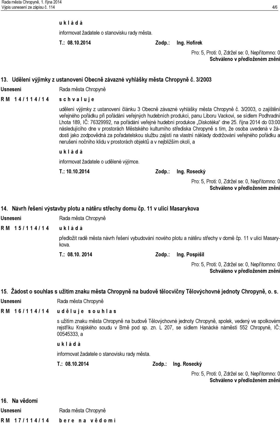 3/2003, o zajištění veřejného pořádku při pořádání veřejných hudebních produkcí, panu Liboru Vackovi, se sídlem Podhradní Lhota 189, IČ: 76329992, na pořádání veřejné hudební produkce Diskotéka dne