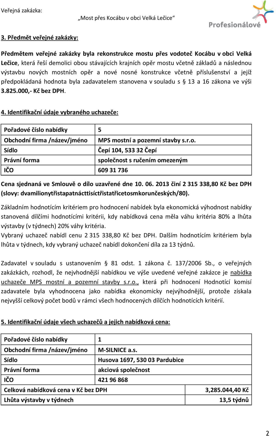 4. Identifikační údaje vybraného uchazeče: Pořadové číslo nabídky 5 Obchodní firma /název/jméno MPS mostní a pozemní stavby s.r.o. Čepí 104, 533 32 Čepí IČO 609 31 736 Cena sjednaná ve Smlouvě o dílo uzavřené dne 10.