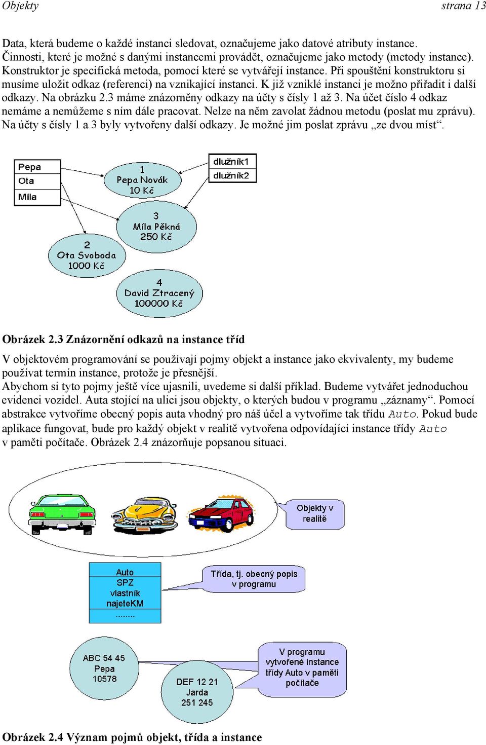 Při spouštění konstruktoru si musíme uložit odkaz (referenci) na vznikající instanci. K již vzniklé instanci je možno přiřadit i další odkazy. Na obrázku 2.