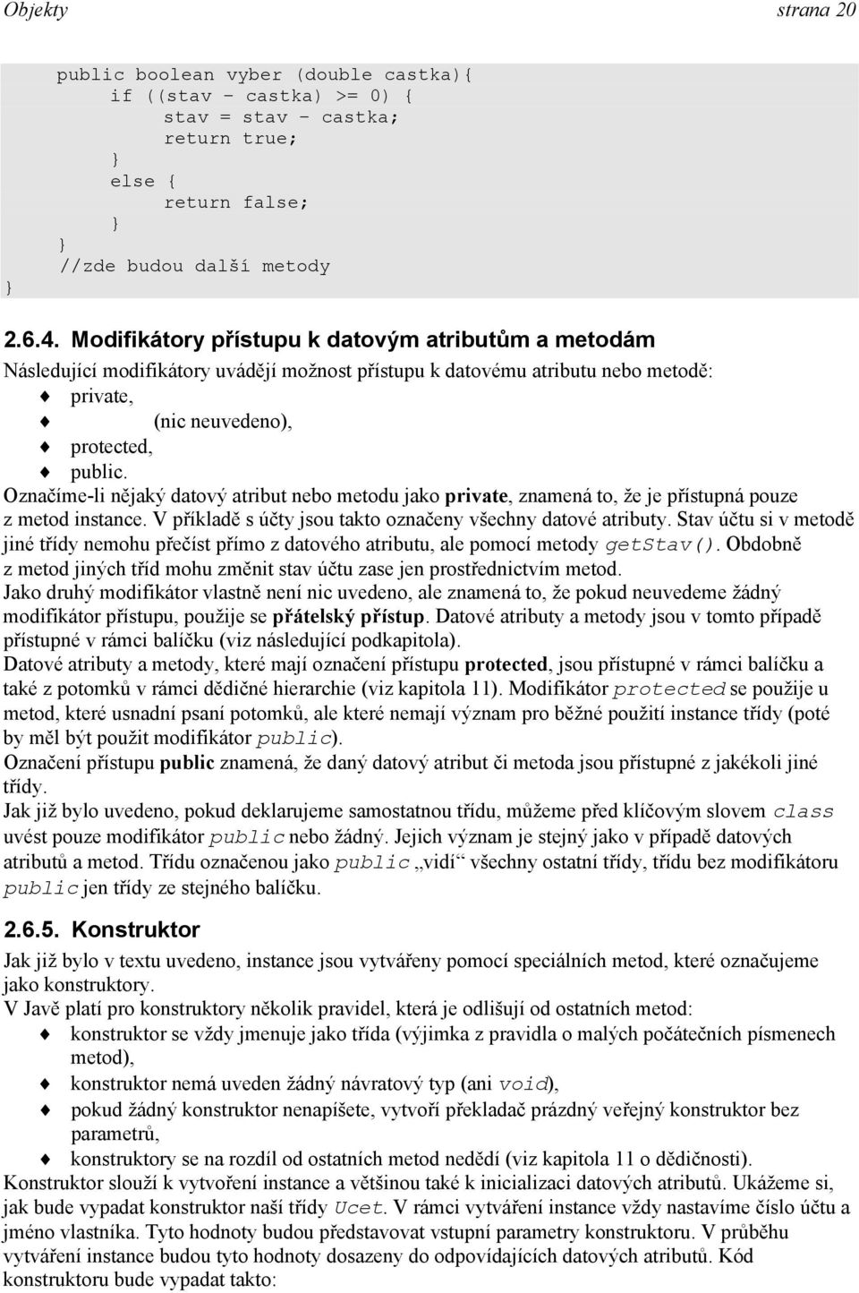 Označíme-li nějaký datový atribut nebo metodu jako private, znamená to, že je přístupná pouze z metod instance. V příkladě s účty jsou takto označeny všechny datové atributy.