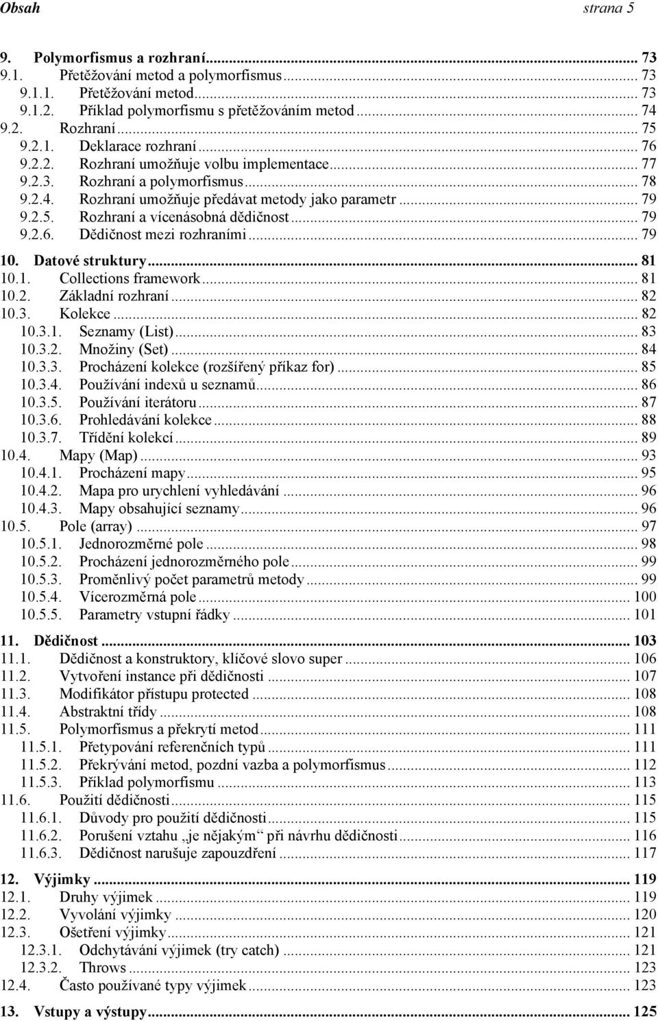 Rozhraní a vícenásobná dědičnost... 79 9.2.6. Dědičnost mezi rozhraními... 79 10. Datové struktury... 81 10.1. Collections framework... 81 10.2. Základní rozhraní... 82 10.3. Kolekce... 82 10.3.1. Seznamy (List).