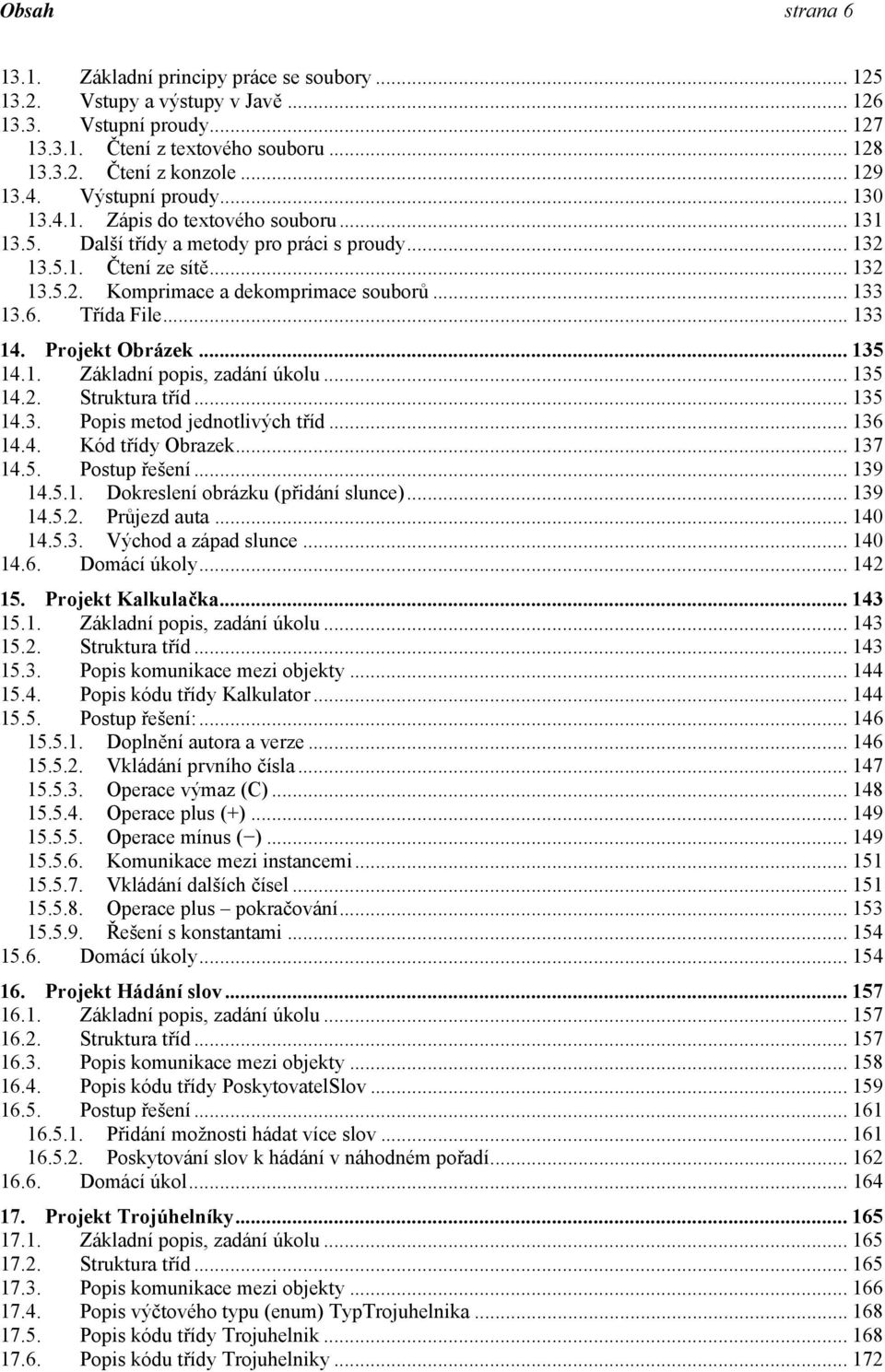 .. 133 13.6. Třída File... 133 14. Projekt Obrázek... 135 14.1. Základní popis, zadání úkolu... 135 14.2. Struktura tříd... 135 14.3. Popis metod jednotlivých tříd... 136 14.4. Kód třídy Obrazek.