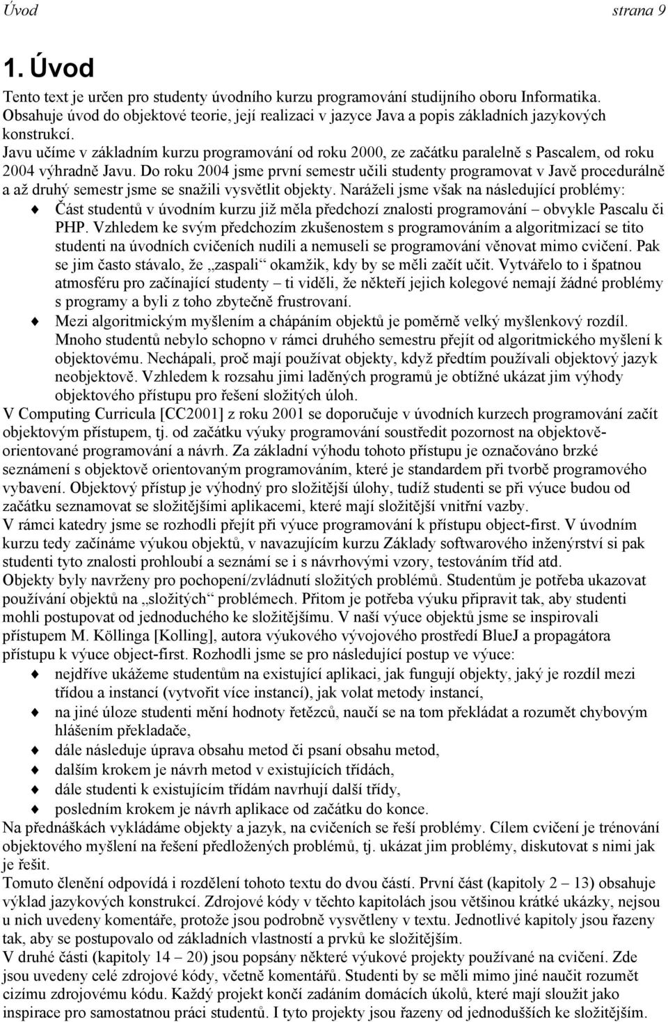 Javu učíme v základním kurzu programování od roku 2000, ze začátku paralelně s Pascalem, od roku 2004 výhradně Javu.