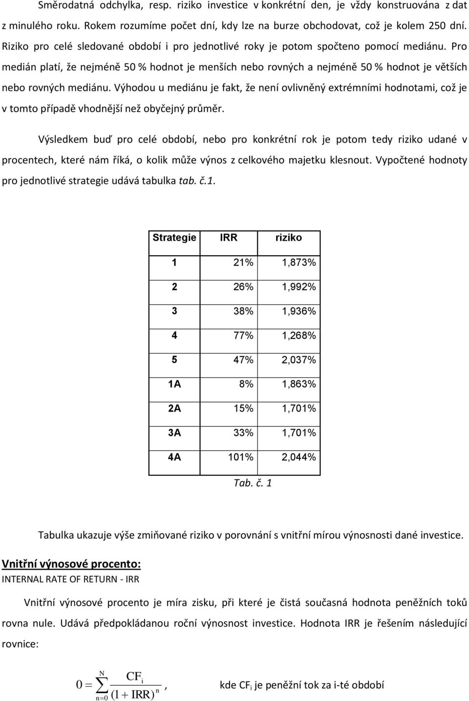 Pro medián platí, že nejméně 50 % hodnot je menších nebo rovných a nejméně 50 % hodnot je větších nebo rovných mediánu.