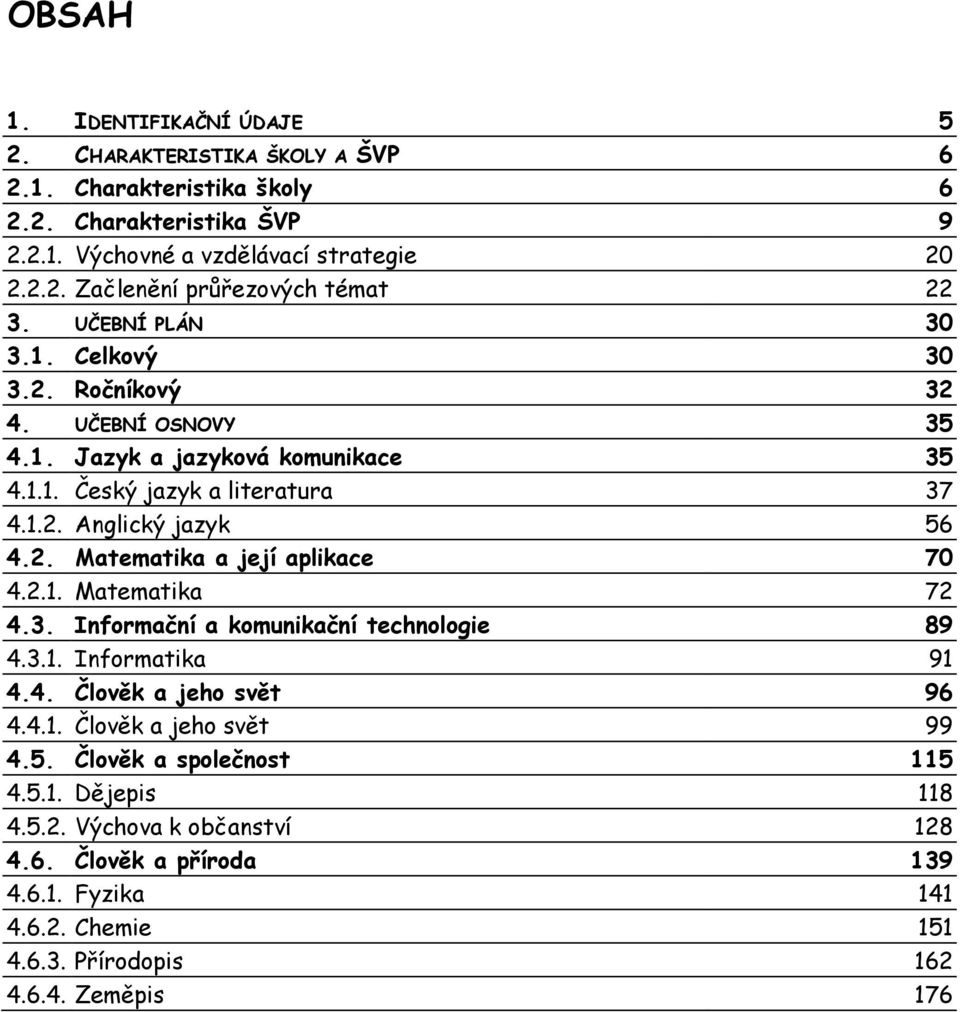 2.1. Matematika 72 4.3. Informační a komunikační technologie 89 4.3.1. Informatika 91 4.4. Člověk a jeho svět 96 4.4.1. Člověk a jeho svět 99 4.5. Člověk a společnost 115 4.5.1. Dějepis 118 4.