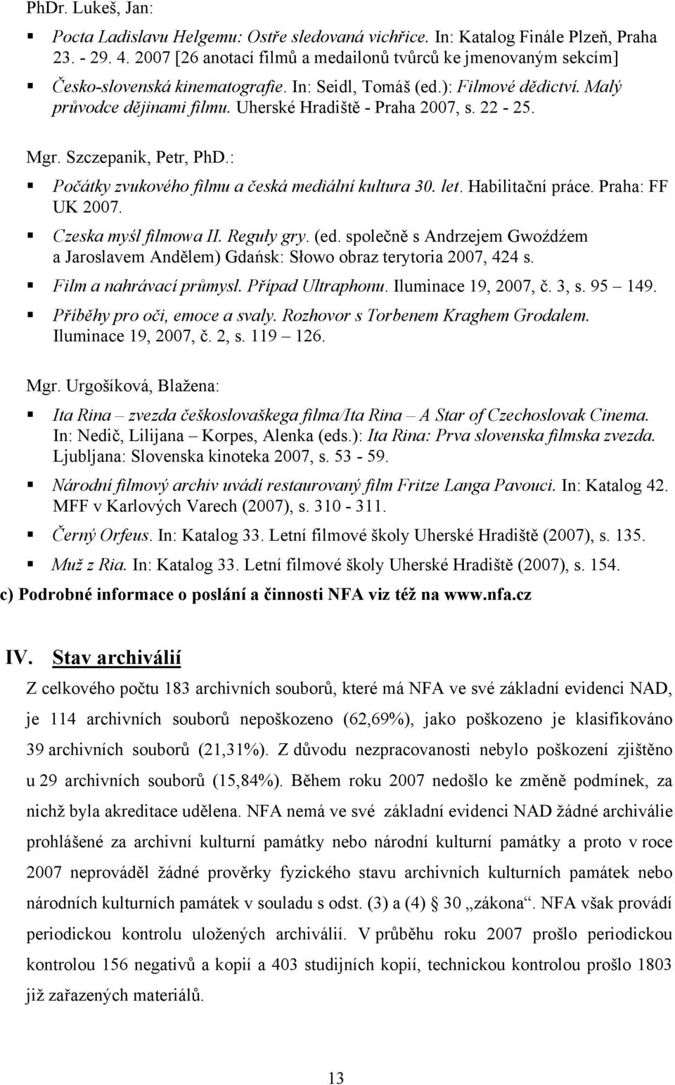 Uherské Hradiště - Praha 2007, s. 22-25. Mgr. Szczepanik, Petr, PhD.: Počátky zvukového filmu a česká mediální kultura 30. let. Habilitační práce. Praha: FF UK 2007. Czeska myśl filmowa II.