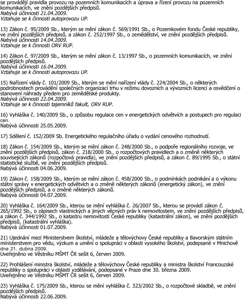 14) Zákon č. 97/2009 Sb., kterým se mění zákon č. 13/1997 Sb., o pozemních komunikacích, ve znění Nabývá účinnosti 16.04.2009. Vztahuje se k činnosti autoprovozu UP. 15) Nařízení vlády č. 101/2009 Sb.