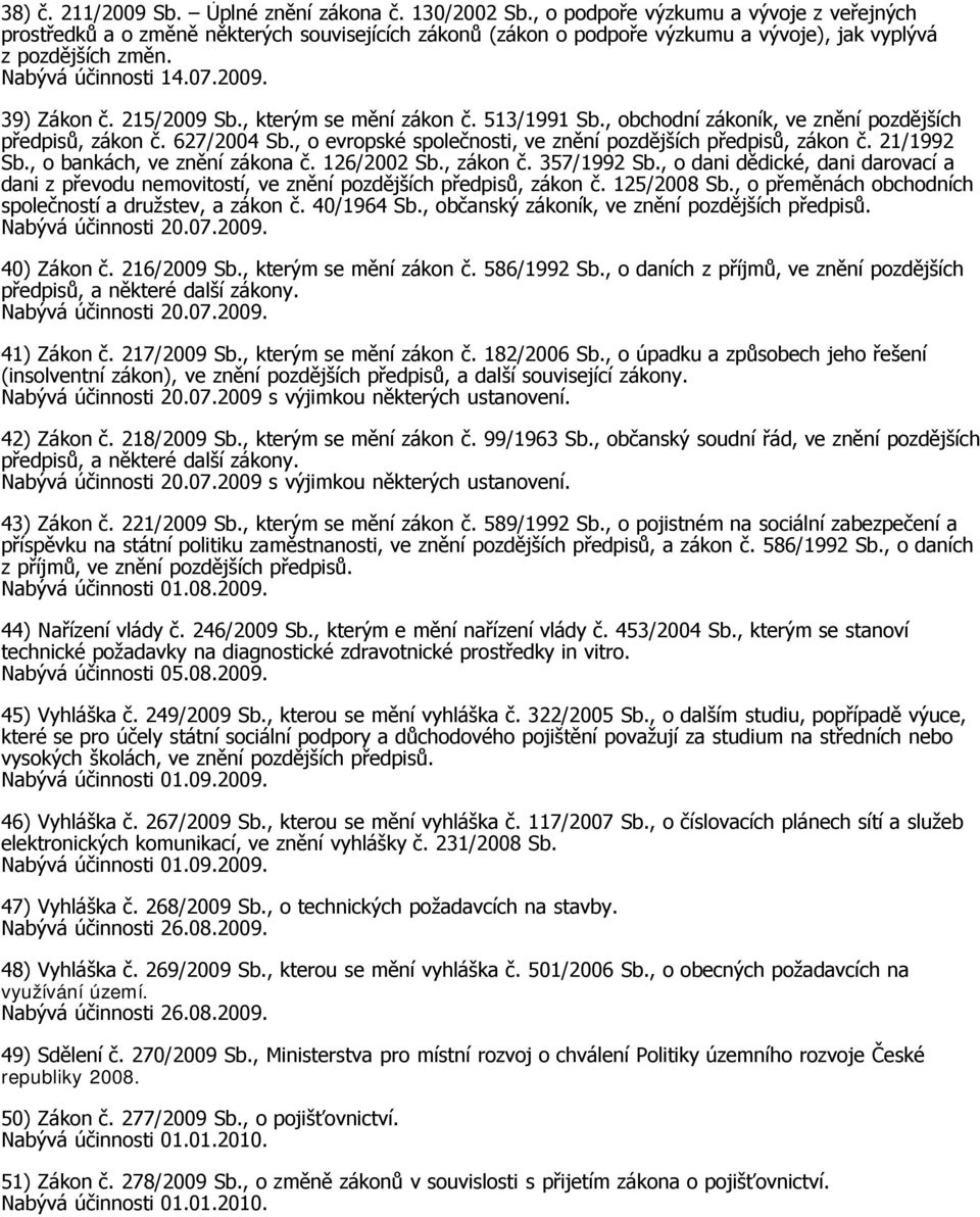 39) Zákon č. 215/2009 Sb., kterým se mění zákon č. 513/1991 Sb., obchodní zákoník, ve znění pozdějších předpisů, zákon č. 627/2004 Sb., o evropské společnosti, ve znění pozdějších předpisů, zákon č.