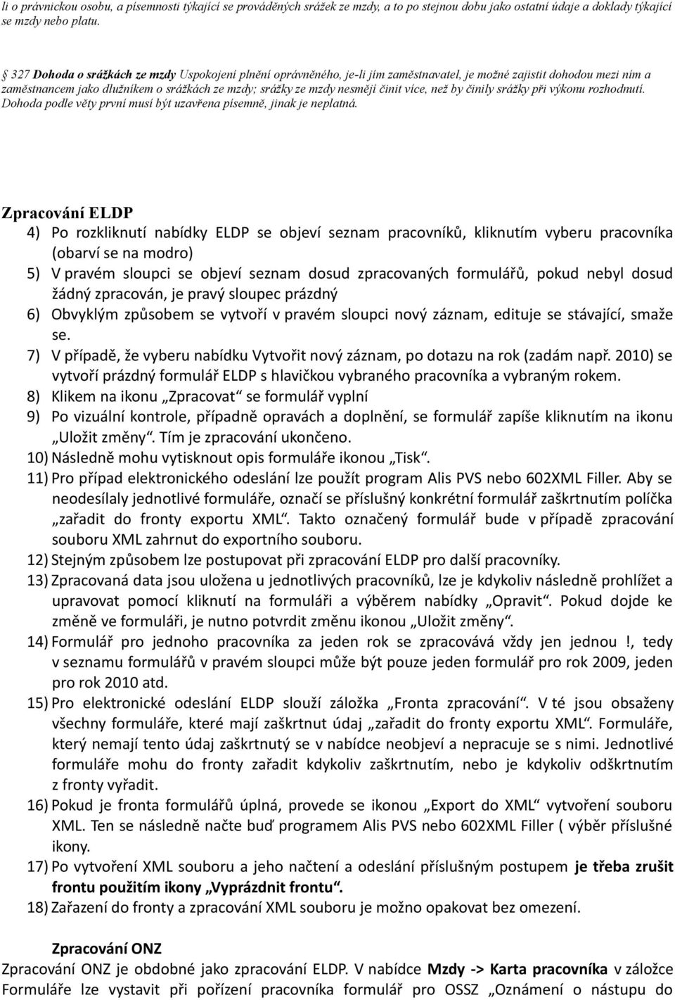 více, než by činily srážky při výkonu rozhodnutí. Dohoda podle věty první musí být uzavřena písemně, jinak je neplatná.