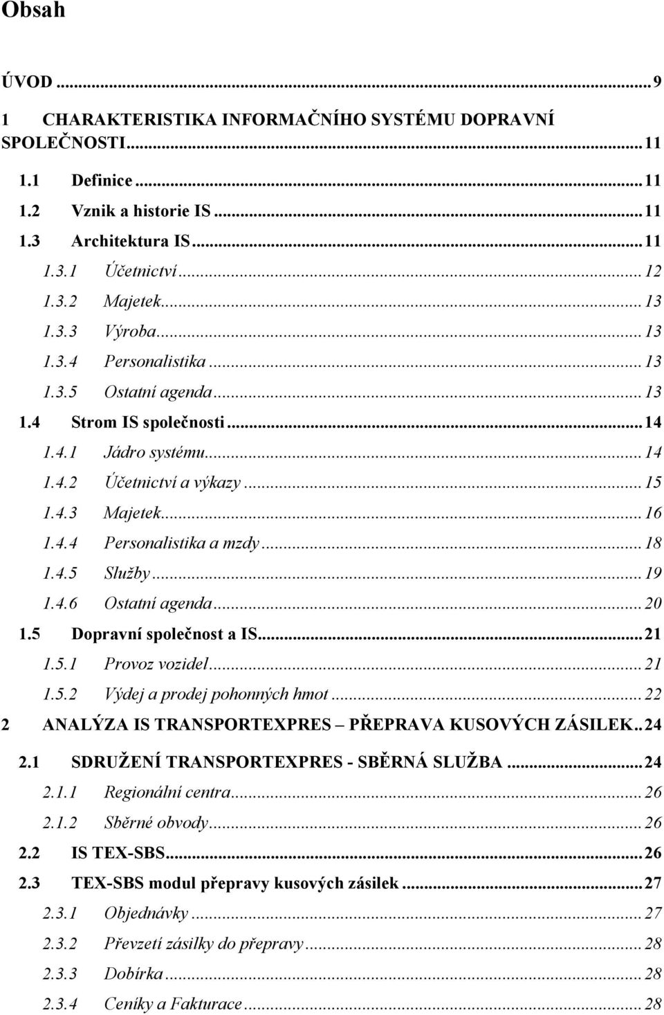 ..19 1.4.6 Ostatní agenda...20 1.5 Dopravní společnost a IS...21 1.5.1 Provoz vozidel...21 1.5.2 Výdej a prodej pohonných hmot...22 2 ANALÝZA IS TRANSPORTEXPRES PŘEPRAVA KUSOVÝCH ZÁSILEK..24 2.