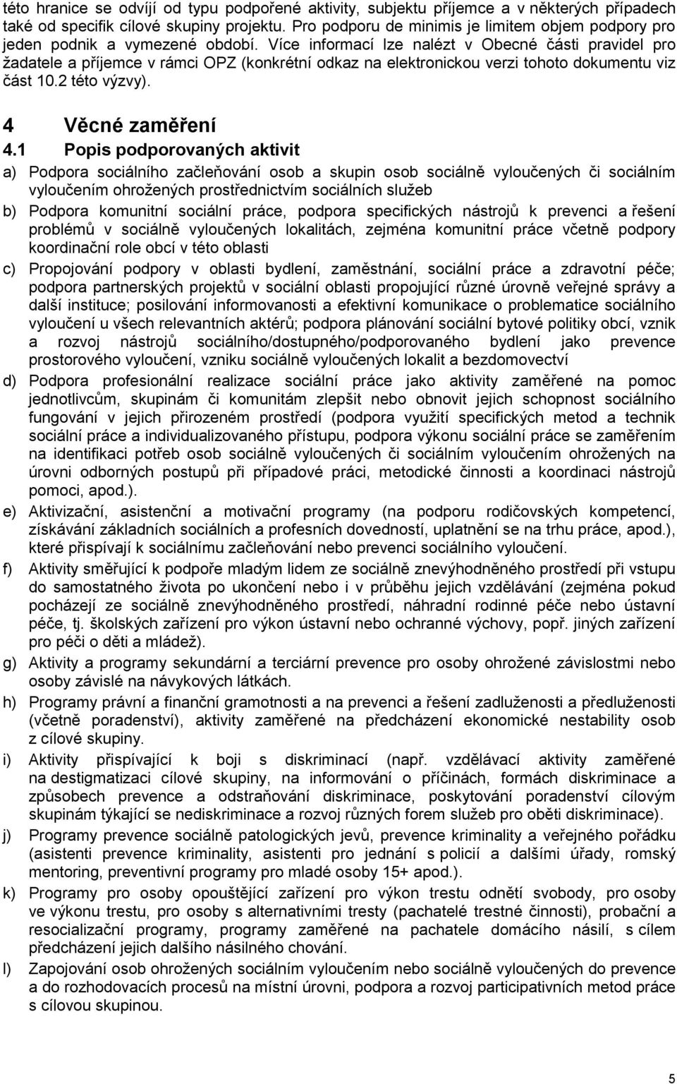Více informací lze nalézt v Obecné části pravidel pro žadatele a příjemce v rámci OPZ (konkrétní odkaz na elektronickou verzi tohoto dokumentu viz část 10.2 této výzvy). 4 Věcné zaměření 4.