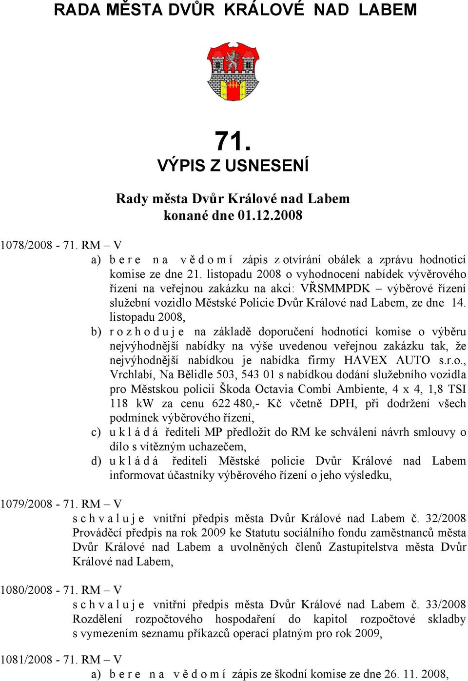 listopadu 2008 o vyhodnocení nabídek vývěrového řízení na veřejnou zakázku na akci: VŘSMMPDK výběrové řízení služební vozidlo Městské Policie Dvůr ze dne 14.