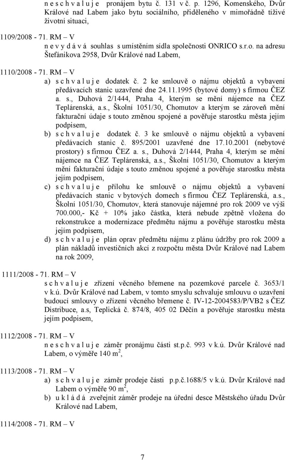 2 ke smlouvě o nájmu objektů a vybavení předávacích stanic uzavřené dne 24.11.1995 (bytové domy) s firmou ČEZ a. s., Duhová 2/1444, Praha 4, kterým se mění nájemce na ČEZ Teplárenská, a.s., Školní 1051/30, Chomutov a kterým se zároveň mění fakturační údaje s touto změnou spojené a pověřuje starostku města jejím podpisem, b) s c h v a l u j e dodatek č.