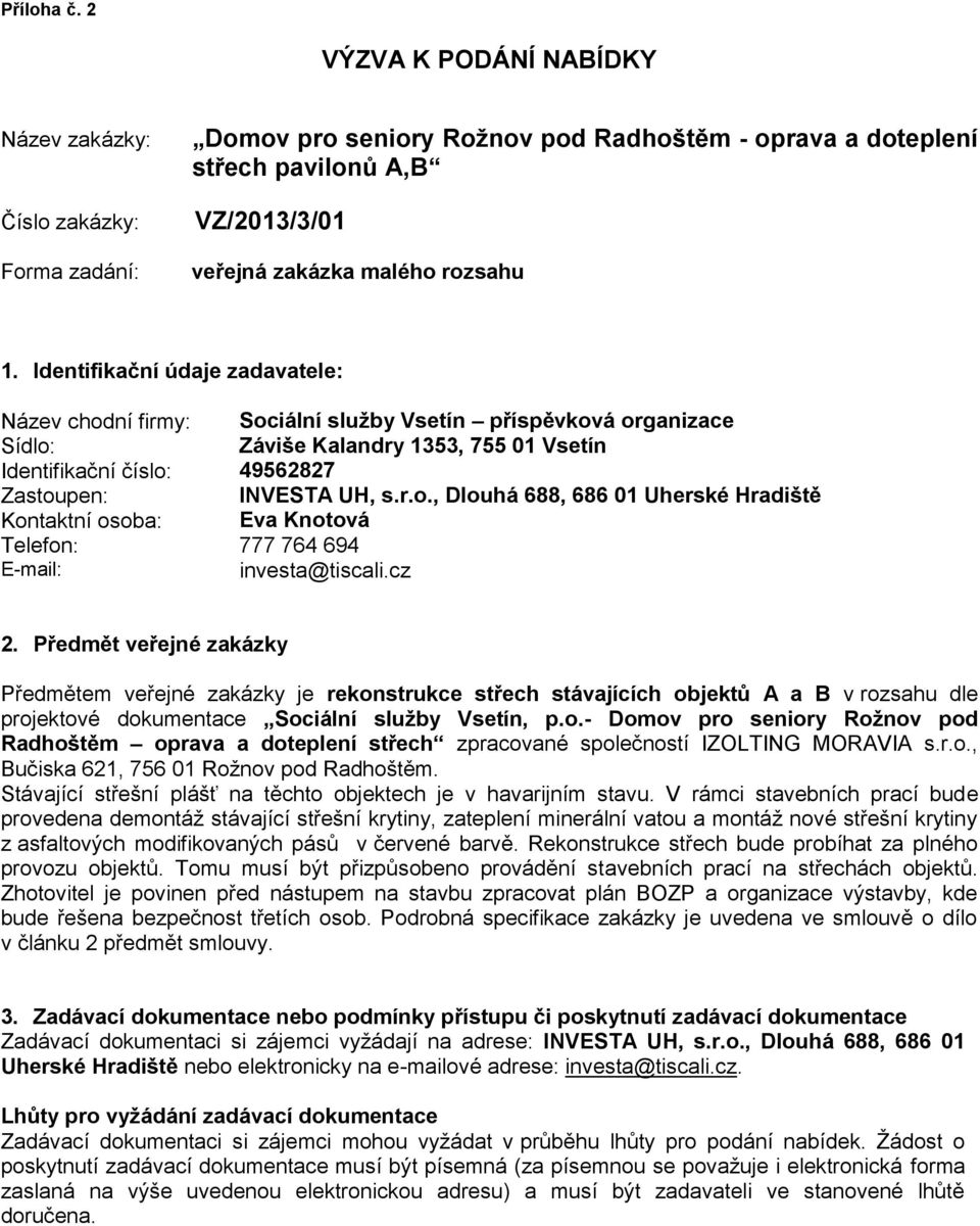 Identifikační údaje zadavatele: Název chodní firmy: Sociální služby Vsetín příspěvková organizace Sídlo: Záviše Kalandry 1353, 755 01 Vsetín Identifikační číslo: 49562827 Zastoupen: INVESTA UH, s.r.o., Dlouhá 688, 686 01 Uherské Hradiště Kontaktní osoba: Eva Knotová Telefon: 777 764 694 E-mail: investa@tiscali.