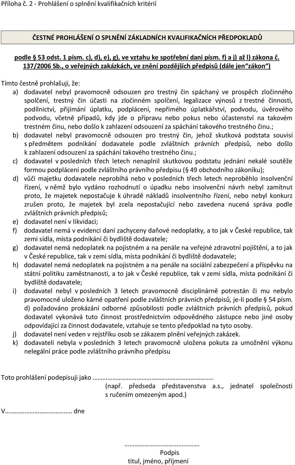 , o veřejných zakázkách, ve znění pozdějších předpisů (dále jen zákon ) Tímto čestně prohlašuji, že: a) dodavatel nebyl pravomocně odsouzen pro trestný čin spáchaný ve prospěch zločinného spolčení,