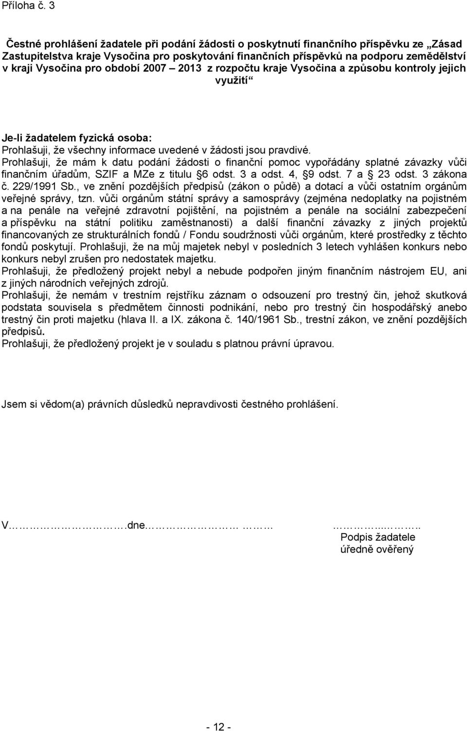 pro období 2007 2013 z rozpočtu kraje Vysočina a způsobu kontroly jejich využití Je-li žadatelem fyzická osoba: Prohlašuji, že všechny informace uvedené v žádosti jsou pravdivé.