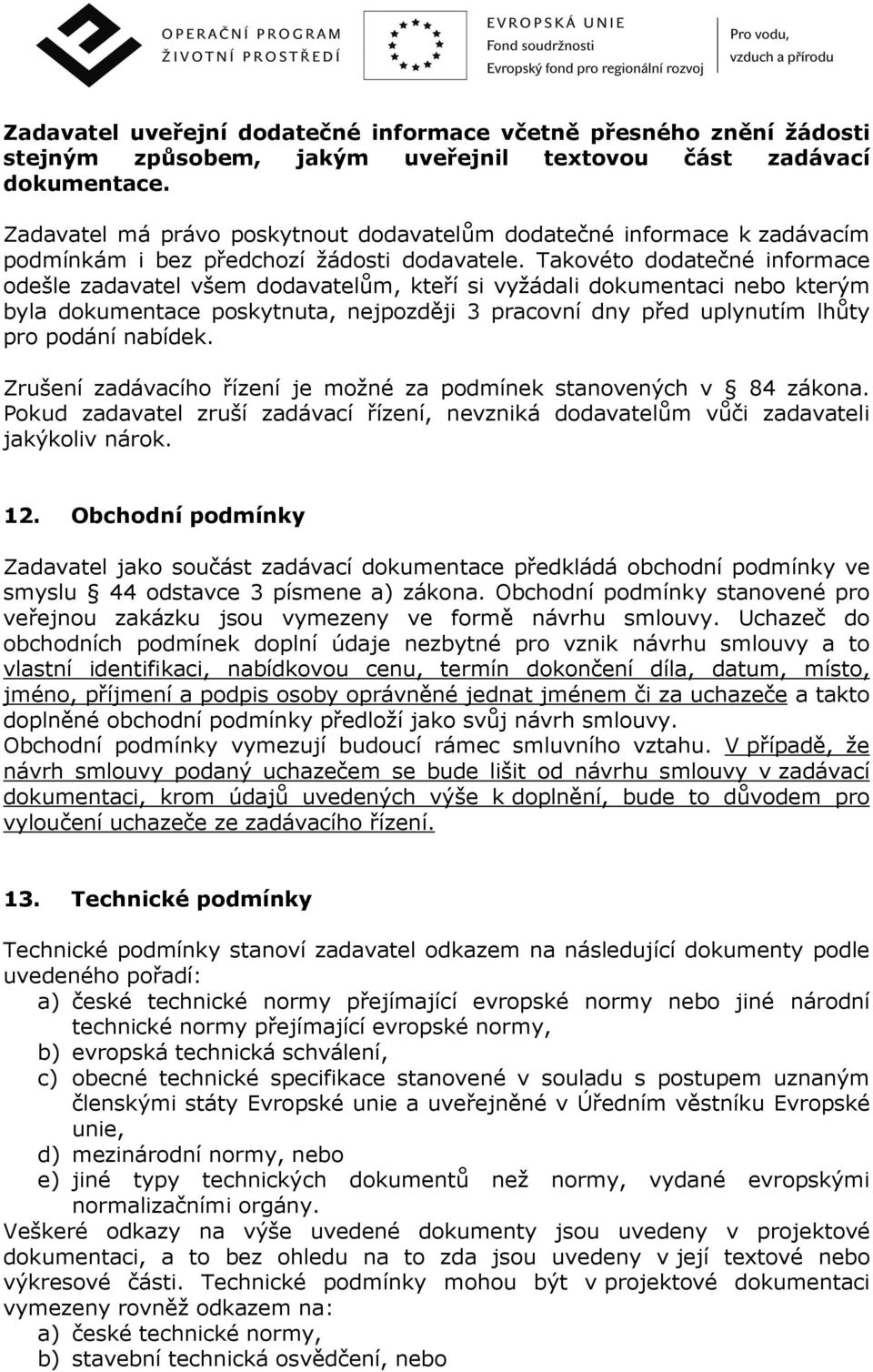 Takovéto dodatečné informace odešle zadavatel všem dodavatelům, kteří si vyžádali dokumentaci nebo kterým byla dokumentace poskytnuta, nejpozději 3 pracovní dny před uplynutím lhůty pro podání