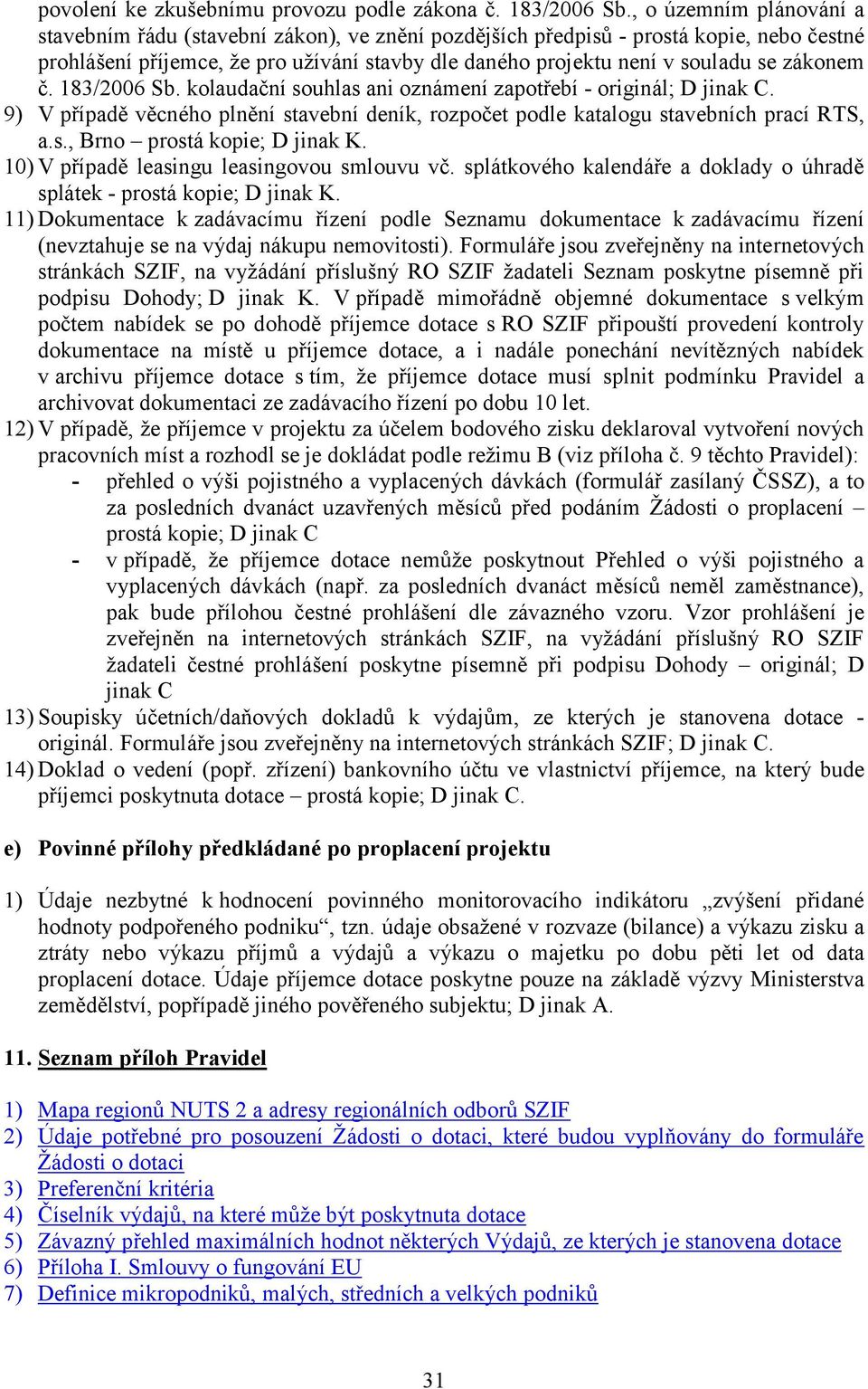 zákonem č. 183/2006 Sb. kolaudační souhlas ani oznámení zapotřebí - originál; D jinak C. 9) V případě věcného plnění stavební deník, rozpočet podle katalogu stavebních prací RTS, a.s., Brno prostá kopie; D jinak K.