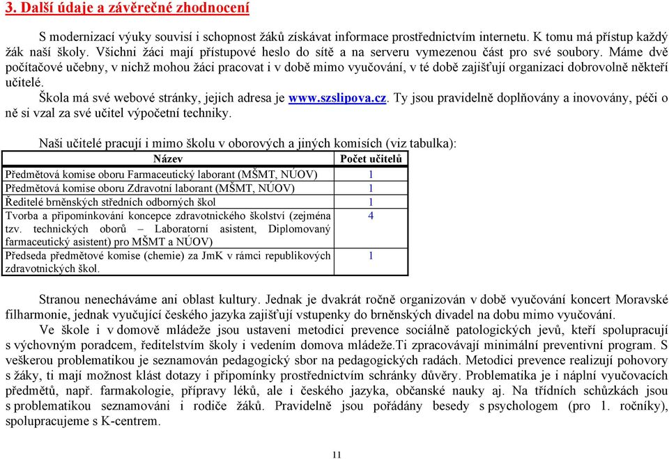 Máme dvě počítačové učebny, v nichž mohou žáci pracovat i v době mimo vyučování, v té době zajišťují organizaci dobrovolně někteří učitelé. Škola má své webové stránky, jejich adresa je www.szslipova.