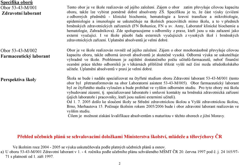 Specifikou je to, že část výuky (cvičení z odborných předmětů - klinické biochemie, hematologie a krevní transfuze a mikrobiologie, epidemiologie a imunologie se uskutečňuje na školních pracovištích