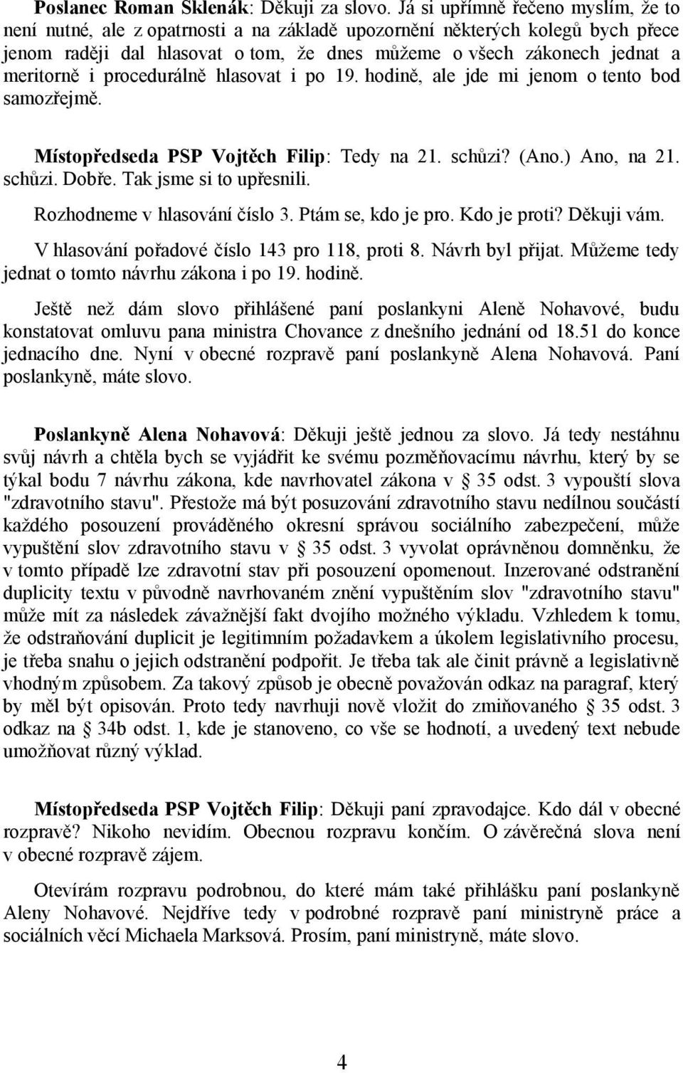 i procedurálně hlasovat i po 19. hodině, ale jde mi jenom o tento bod samozřejmě. Místopředseda PSP Vojtěch Filip: Tedy na 21. schůzi? (Ano.) Ano, na 21. schůzi. Dobře. Tak jsme si to upřesnili.