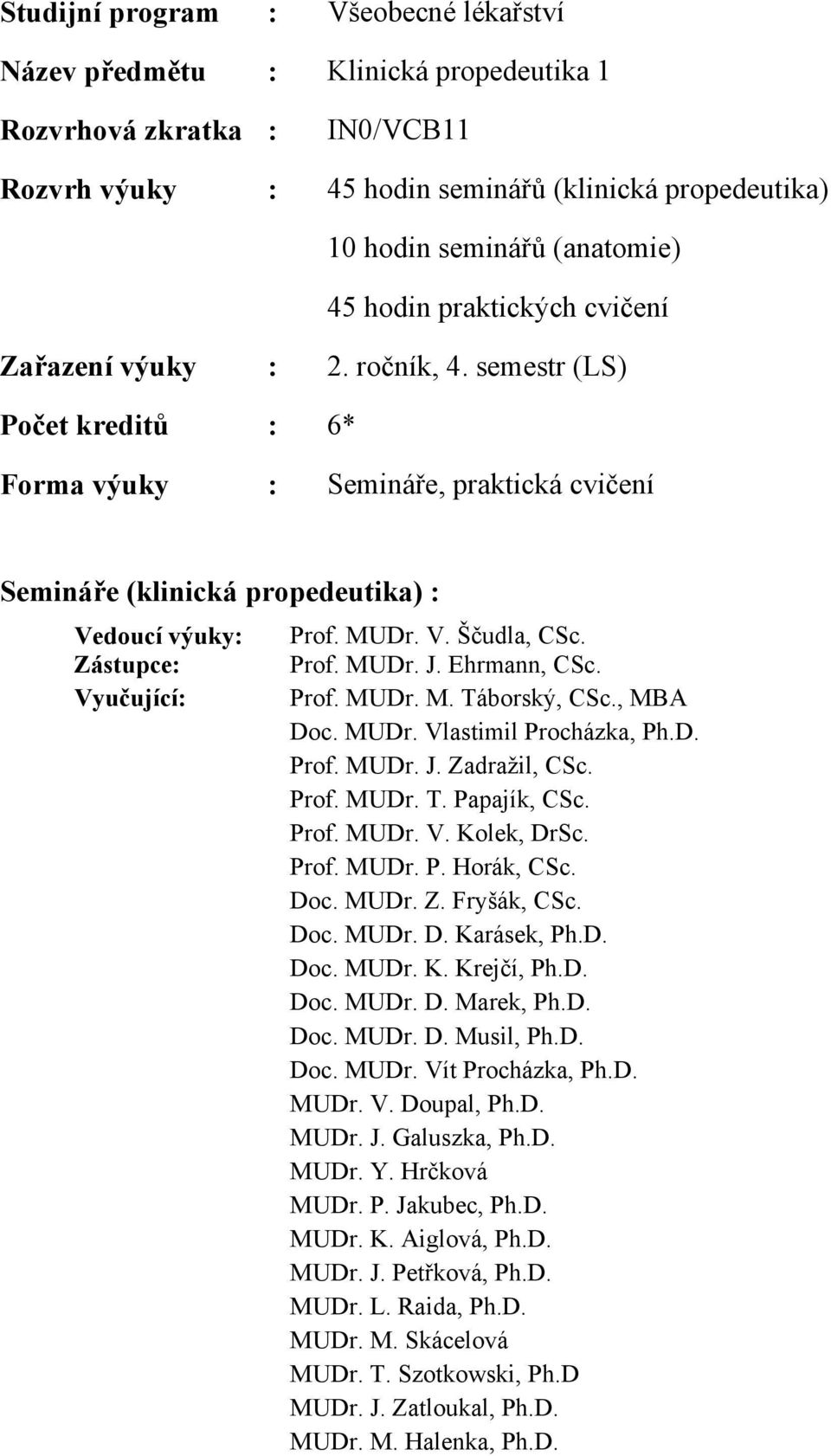 Zástupce: Prof. MUDr. J. Ehrmann, CSc. Vyučující: Prof. MUDr. M. Táborský, CSc., MBA Doc. MUDr. Vlastimil Procházka, Ph.D. Prof. MUDr. J. Zadražil, CSc. Prof. MUDr. T. Papajík, CSc. Prof. MUDr. V. Kolek, DrSc.