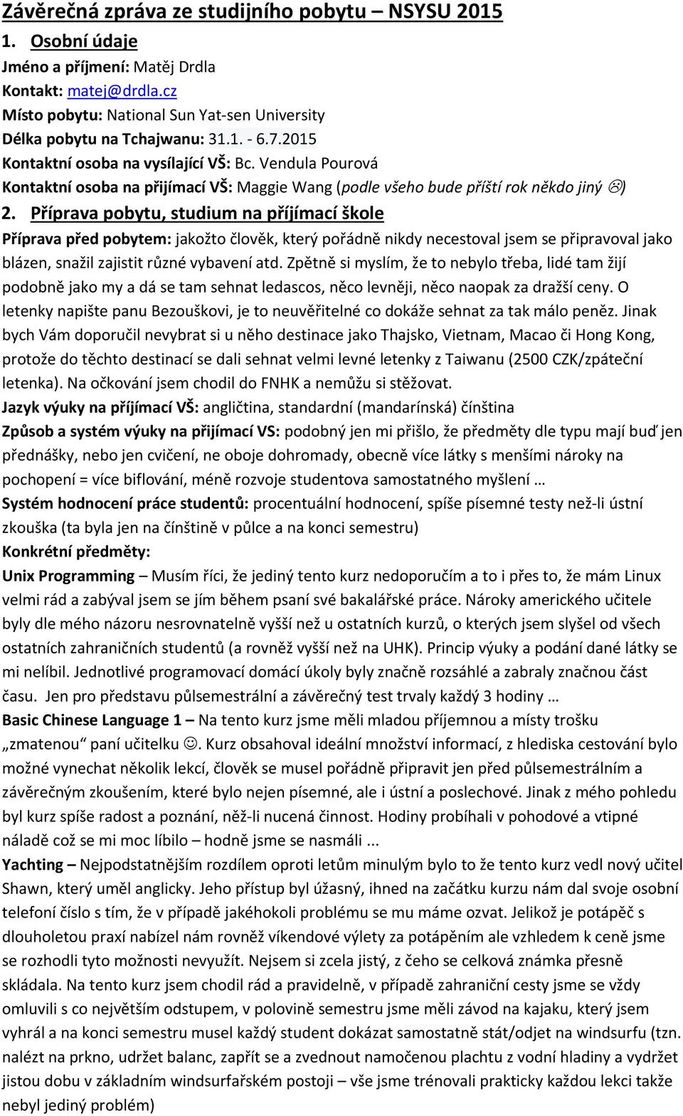 Příprava pobytu, studium na příjímací škole Příprava před pobytem: jakožto člověk, který pořádně nikdy necestoval jsem se připravoval jako blázen, snažil zajistit různé vybavení atd.