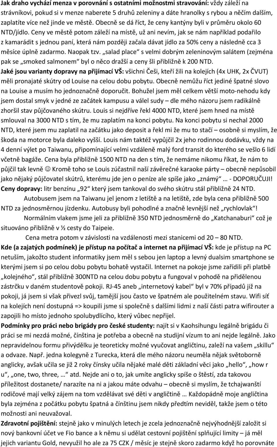Ceny ve městě potom záleží na místě, už ani nevím, jak se nám například podařilo z kamarádit s jednou paní, která nám později začala dávat jídlo za 50% ceny a následně cca 3 měsíce úplně zadarmo.