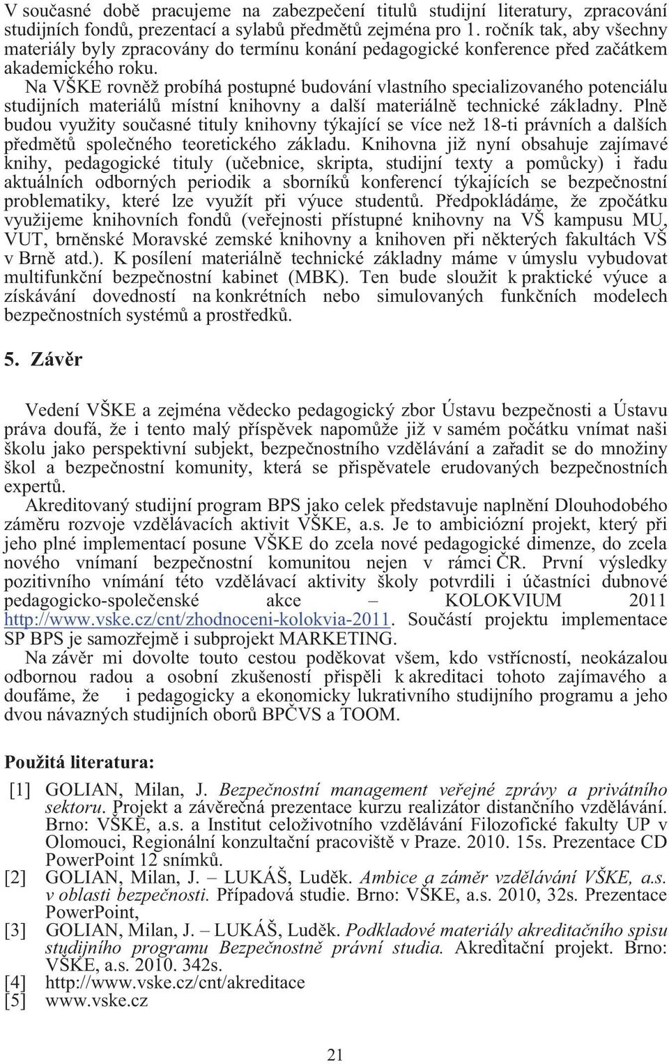 Na VŠKE rovn ž probíhá postupné budování vlastního specializovaného potenciálu studijních materiál místní knihovny a další materiáln technické základny.