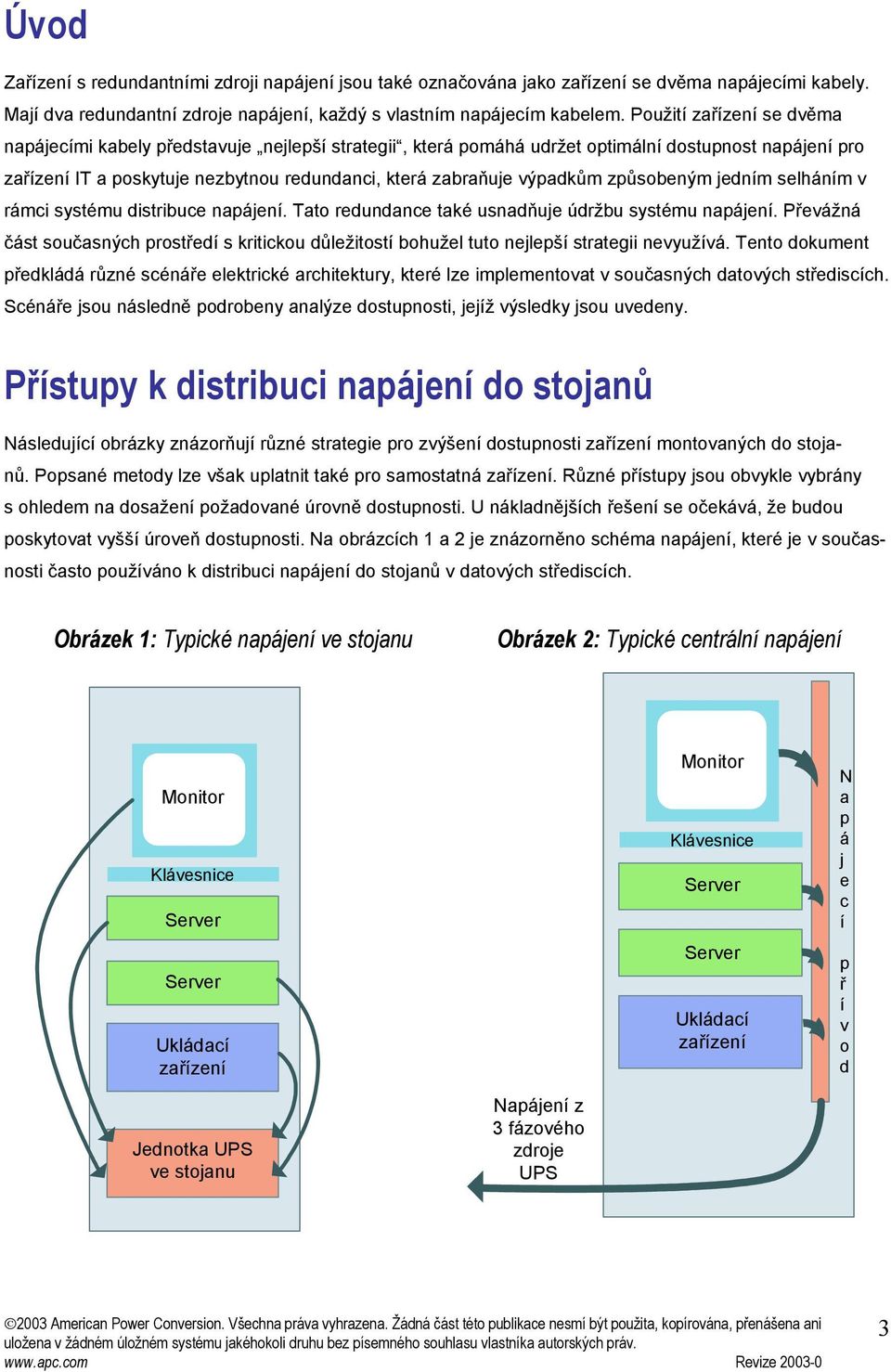 selhánm v rámci systému distribuce naájen. Tato redundance také usnadňuje údržbu systému naájen. Převážná část současných rostřed s kritickou důležitost bohužel tuto nejleš strategii nevyužvá.