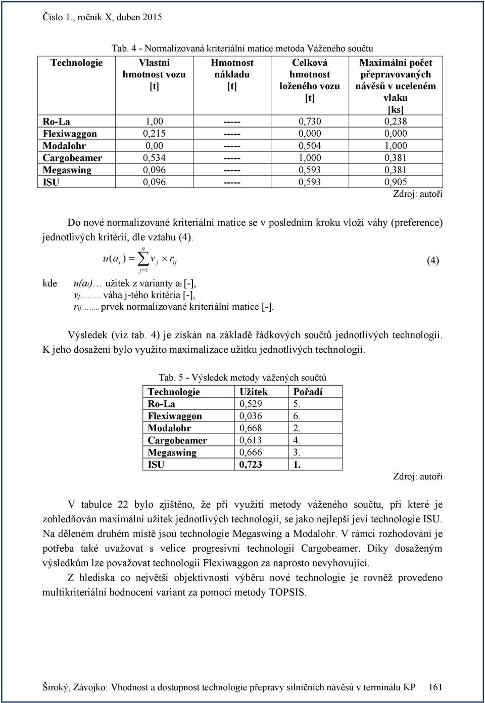 kde u(ai) užitek z varianty ai [-], vj váha j-tého kritéria [-], rij.. prvek normalizované kriteriální matice [-]. (4) Výsledek (viz tab.