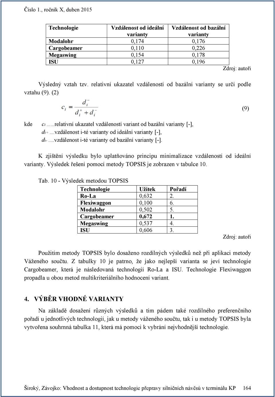 vzdálenost i-té varianty od ideální varianty [-], di-..vzdálenost i-té varianty od bazální varianty [-]. (9) K zjištění výsledku bylo uplatňováno principu minimalizace vzdáleností od ideální varianty.