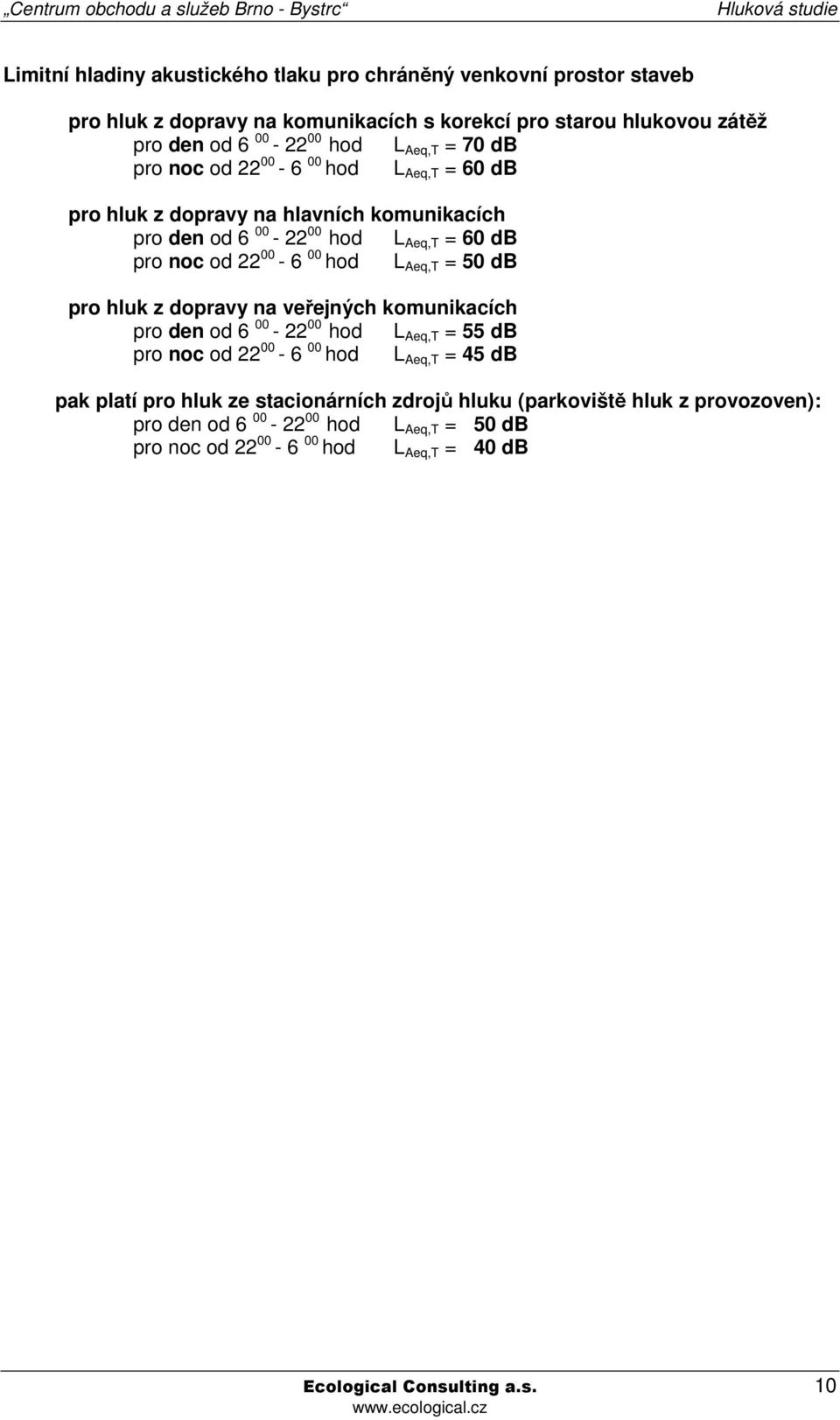 Aeq,T = 50 db pro hluk z dopravy na veřejných komunikacích pro den od 6 00-22 00 hod L Aeq,T = 55 db pro noc od 22 00-6 00 hod L Aeq,T = 45 db pak platí pro hluk ze