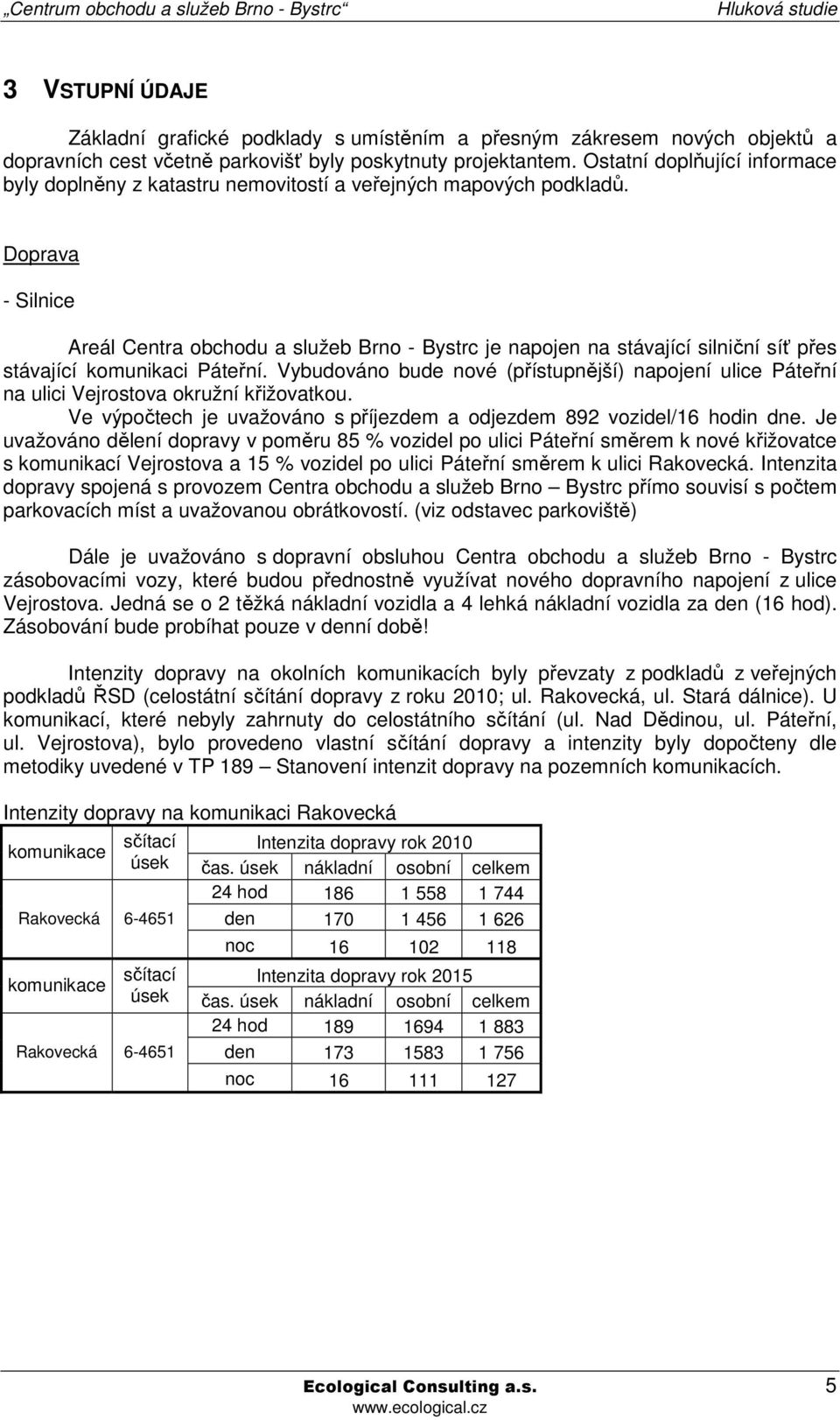 Doprava - Silnice Areál Centra obchodu a služeb Brno - Bystrc je napojen na stávající silniční síť přes stávající komunikaci Páteřní.