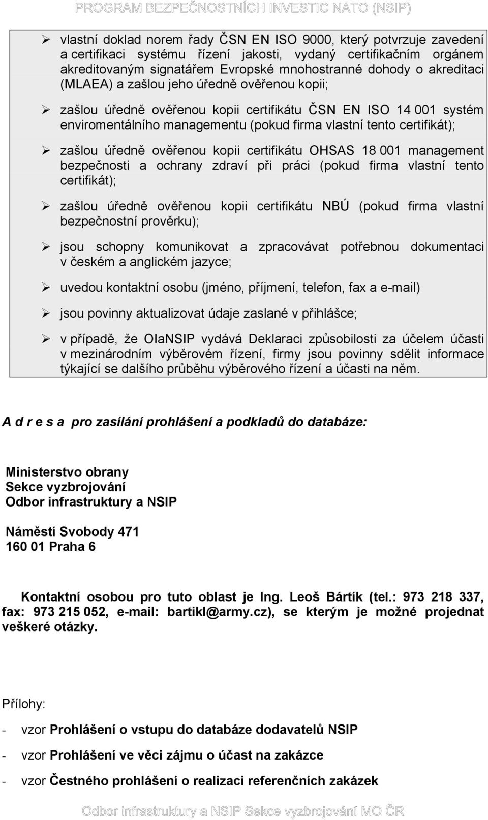 úředně ověřenou kopii certifikátu OHSAS 18 001 management bezpečnosti a ochrany zdraví při práci (pokud firma vlastní tento certifikát); zašlou úředně ověřenou kopii certifikátu NBÚ (pokud firma