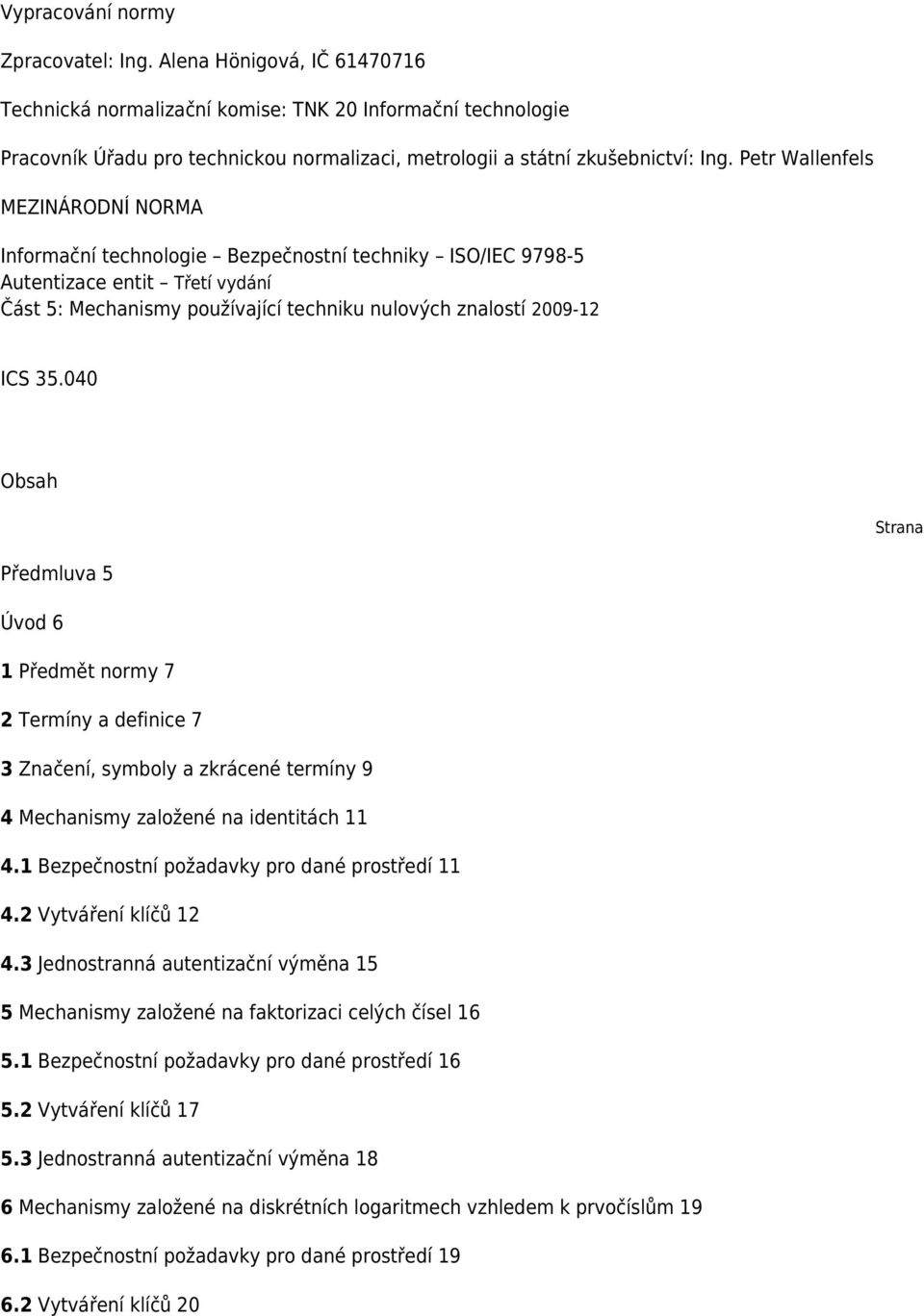 Petr Wallenfels MEZINÁRODNÍ NORMA Informační technologie Bezpečnostní techniky ISO/IEC 9798-5 Autentizace entit Třetí vydání Část 5: Mechanismy používající techniku nulových znalostí 2009-12 ICS 35.